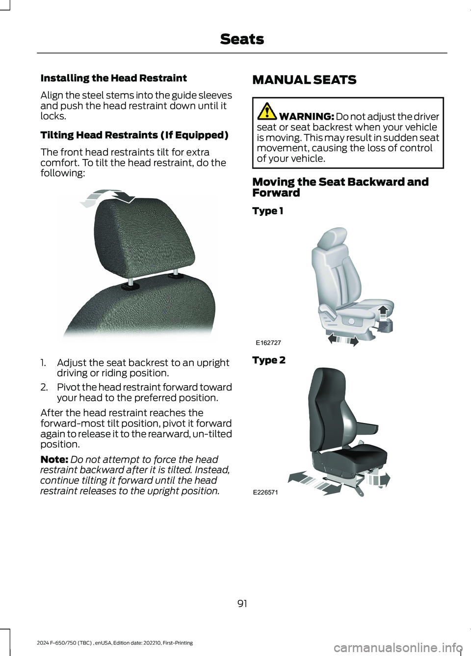 FORD F650/750 2024 Owners Manual Installing the Head Restraint
Align the steel stems into the guide sleevesand push the head restraint down until itlocks.
Tilting Head Restraints (If Equipped)
The front head restraints tilt for extra FORD F650/750 2024 Owners Manual Installing the Head Restraint
Align the steel stems into the guide sleevesand push the head restraint down until itlocks.
Tilting Head Restraints (If Equipped)
The front head restraints tilt for extra