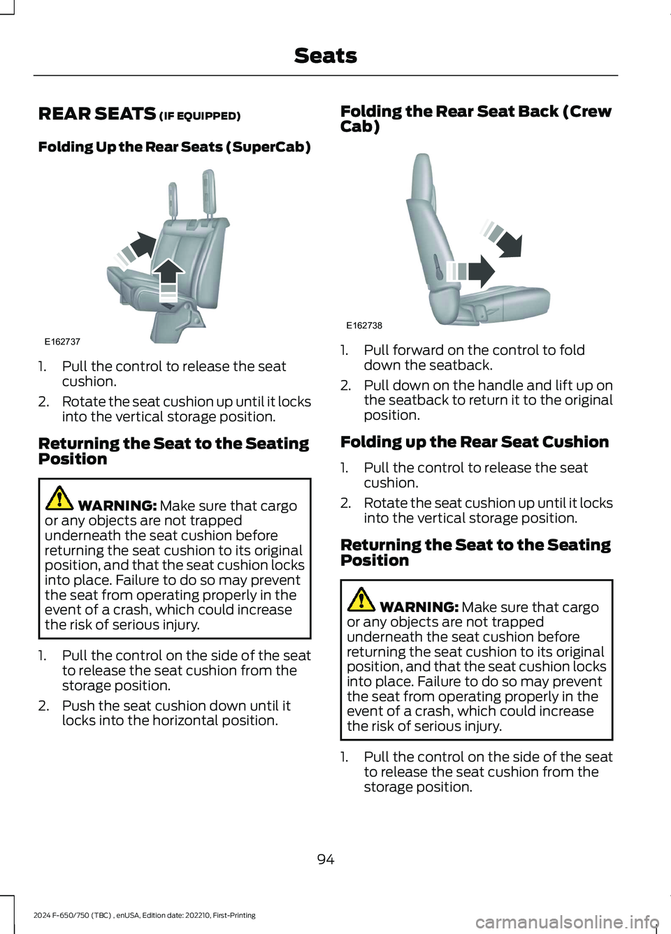 FORD F650/750 2024 Owners Manual REAR SEATS (IF EQUIPPED)
Folding Up the Rear Seats (SuperCab)
1.Pull the control to release the seatcushion.
2.Rotate the seat cushion up until it locksinto the vertical storage position.
Returning th FORD F650/750 2024 Owners Manual REAR SEATS (IF EQUIPPED)
Folding Up the Rear Seats (SuperCab)
1.Pull the control to release the seatcushion.
2.Rotate the seat cushion up until it locksinto the vertical storage position.
Returning th