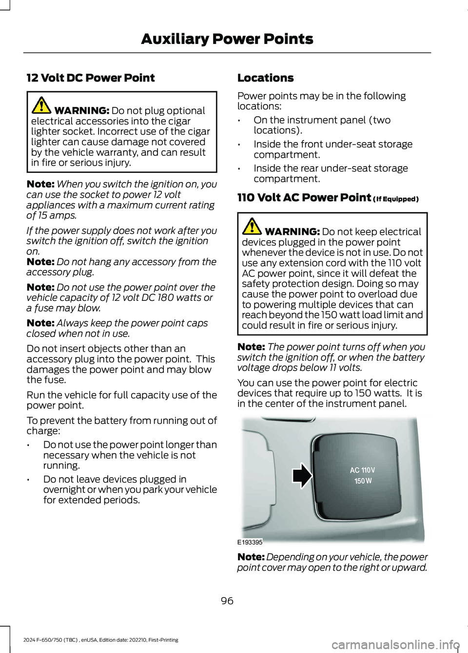 FORD F650/750 2024 Owners Manual 12 Volt DC Power Point
WARNING: Do not plug optionalelectrical accessories into the cigarlighter socket. Incorrect use of the cigarlighter can cause damage not coveredby the vehicle warranty, and can FORD F650/750 2024 Owners Manual 12 Volt DC Power Point
WARNING: Do not plug optionalelectrical accessories into the cigarlighter socket. Incorrect use of the cigarlighter can cause damage not coveredby the vehicle warranty, and can