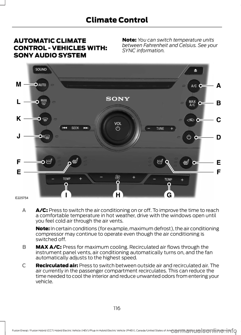 FORD FUSION ENERGI 2017 Owners Manual AUTOMATIC CLIMATE
CONTROL - VEHICLES WITH:
SONY AUDIO SYSTEM
Note:You can switch temperature unitsbetween Fahrenheit and Celsius. See yourSYNC information.
A/C: Press to switch the air conditioning on FORD FUSION ENERGI 2017 Owners Manual AUTOMATIC CLIMATE
CONTROL - VEHICLES WITH:
SONY AUDIO SYSTEM
Note:You can switch temperature unitsbetween Fahrenheit and Celsius. See yourSYNC information.
A/C: Press to switch the air conditioning on