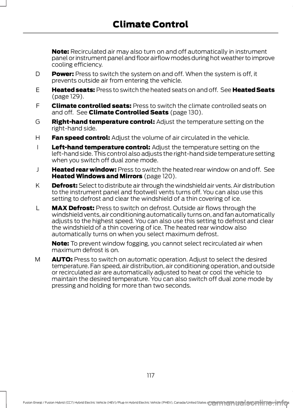 FORD FUSION ENERGI 2017 Owners Manual Note: Recirculated air may also turn on and off automatically in instrumentpanel or instrument panel and floor airflow modes during hot weather to improvecooling efficiency.
Power: Press to switch the FORD FUSION ENERGI 2017 Owners Manual Note: Recirculated air may also turn on and off automatically in instrumentpanel or instrument panel and floor airflow modes during hot weather to improvecooling efficiency.
Power: Press to switch the