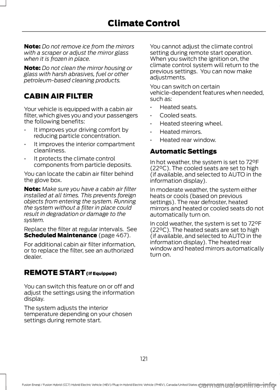 FORD FUSION ENERGI 2017  Owners Manual Note:Do not remove ice from the mirrorswith a scraper or adjust the mirror glasswhen it is frozen in place.
Note:Do not clean the mirror housing orglass with harsh abrasives, fuel or otherpetroleum-ba