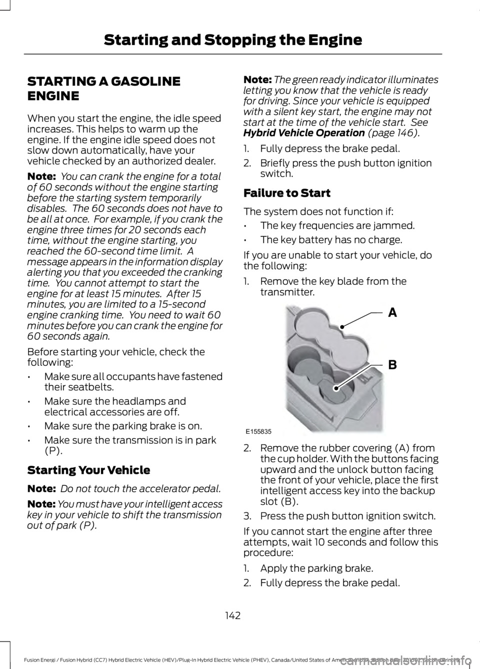 FORD FUSION ENERGI 2017 Owners Manual STARTING A GASOLINE
ENGINE
When you start the engine, the idle speedincreases. This helps to warm up theengine. If the engine idle speed does notslow down automatically, have yourvehicle checked by an FORD FUSION ENERGI 2017 Owners Manual STARTING A GASOLINE
ENGINE
When you start the engine, the idle speedincreases. This helps to warm up theengine. If the engine idle speed does notslow down automatically, have yourvehicle checked by an