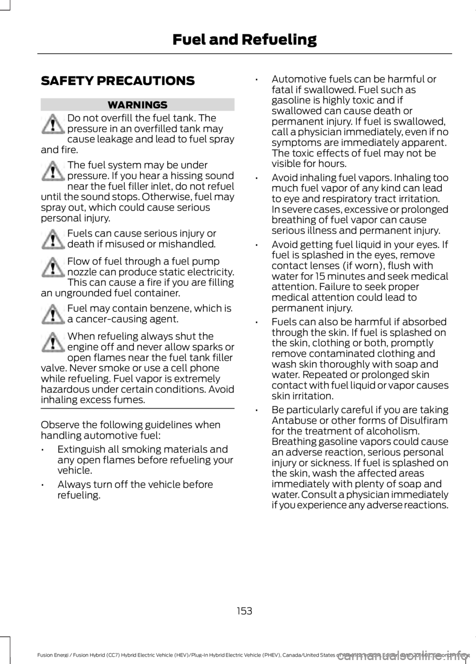 FORD FUSION ENERGI 2017 Owners Manual SAFETY PRECAUTIONS
WARNINGS
Do not overfill the fuel tank. Thepressure in an overfilled tank maycause leakage and lead to fuel sprayand fire.
The fuel system may be underpressure. If you hear a hissin FORD FUSION ENERGI 2017 Owners Manual SAFETY PRECAUTIONS
WARNINGS
Do not overfill the fuel tank. Thepressure in an overfilled tank maycause leakage and lead to fuel sprayand fire.
The fuel system may be underpressure. If you hear a hissin