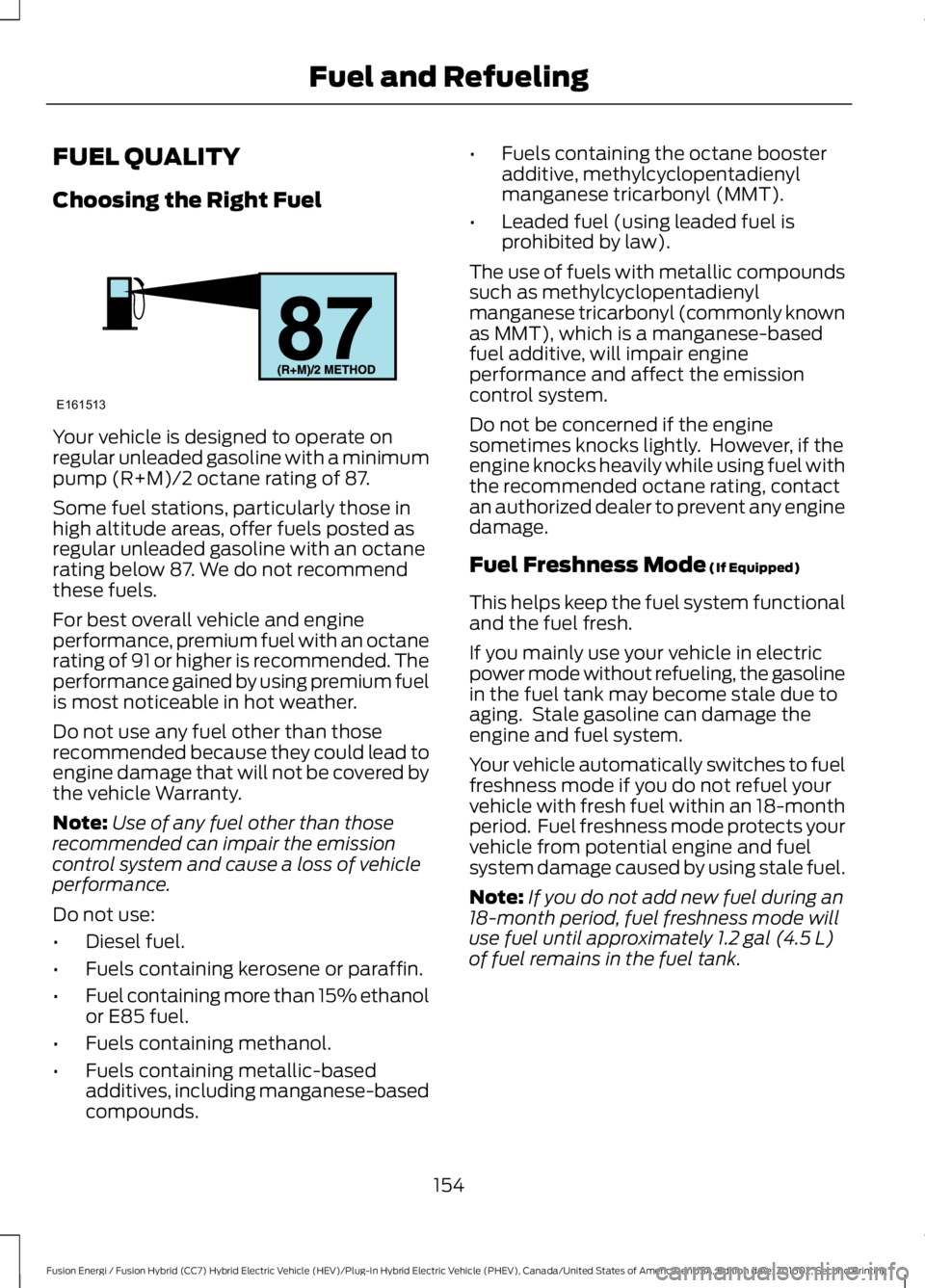 FORD FUSION ENERGI 2017 Owners Manual FUEL QUALITY
Choosing the Right Fuel
Your vehicle is designed to operate onregular unleaded gasoline with a minimumpump (R+M)/2 octane rating of 87.
Some fuel stations, particularly those inhigh altit FORD FUSION ENERGI 2017 Owners Manual FUEL QUALITY
Choosing the Right Fuel
Your vehicle is designed to operate onregular unleaded gasoline with a minimumpump (R+M)/2 octane rating of 87.
Some fuel stations, particularly those inhigh altit