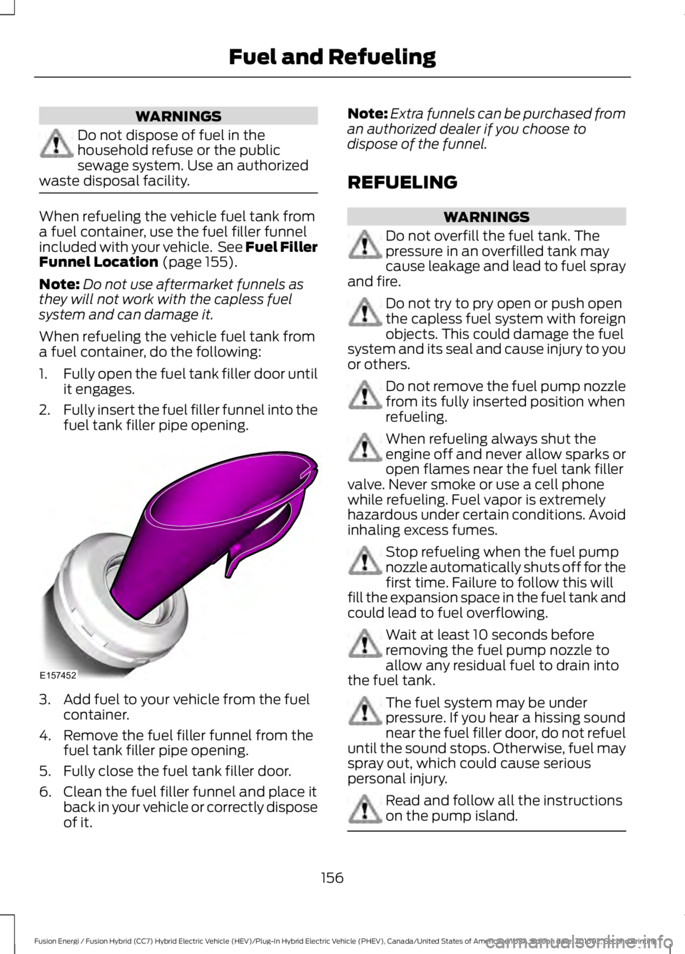 FORD FUSION ENERGI 2017 Owners Manual WARNINGS
Do not dispose of fuel in thehousehold refuse or the publicsewage system. Use an authorizedwaste disposal facility.
When refueling the vehicle fuel tank froma fuel container, use the fuel fil FORD FUSION ENERGI 2017 Owners Manual WARNINGS
Do not dispose of fuel in thehousehold refuse or the publicsewage system. Use an authorizedwaste disposal facility.
When refueling the vehicle fuel tank froma fuel container, use the fuel fil
