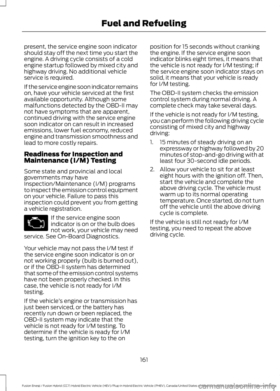 FORD FUSION ENERGI 2017 Owners Manual present, the service engine soon indicatorshould stay off the next time you start theengine. A driving cycle consists of a coldengine startup followed by mixed city andhighway driving. No additional v FORD FUSION ENERGI 2017 Owners Manual present, the service engine soon indicatorshould stay off the next time you start theengine. A driving cycle consists of a coldengine startup followed by mixed city andhighway driving. No additional v