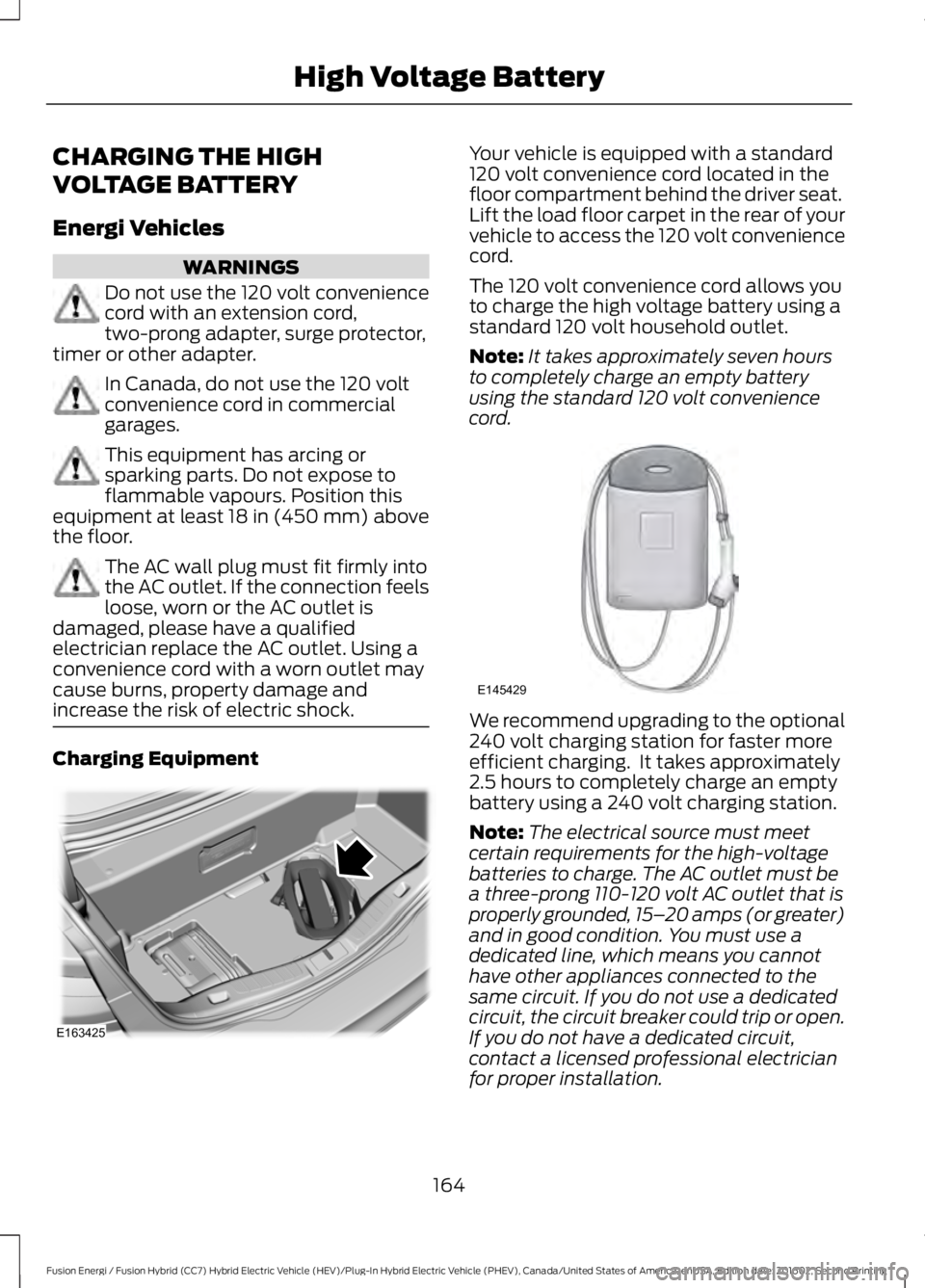 FORD FUSION ENERGI 2017 Owners Manual CHARGING THE HIGH
VOLTAGE BATTERY
Energi Vehicles
WARNINGS
Do not use the 120 volt conveniencecord with an extension cord,two-prong adapter, surge protector,timer or other adapter.
In Canada, do not u FORD FUSION ENERGI 2017 Owners Manual CHARGING THE HIGH
VOLTAGE BATTERY
Energi Vehicles
WARNINGS
Do not use the 120 volt conveniencecord with an extension cord,two-prong adapter, surge protector,timer or other adapter.
In Canada, do not u