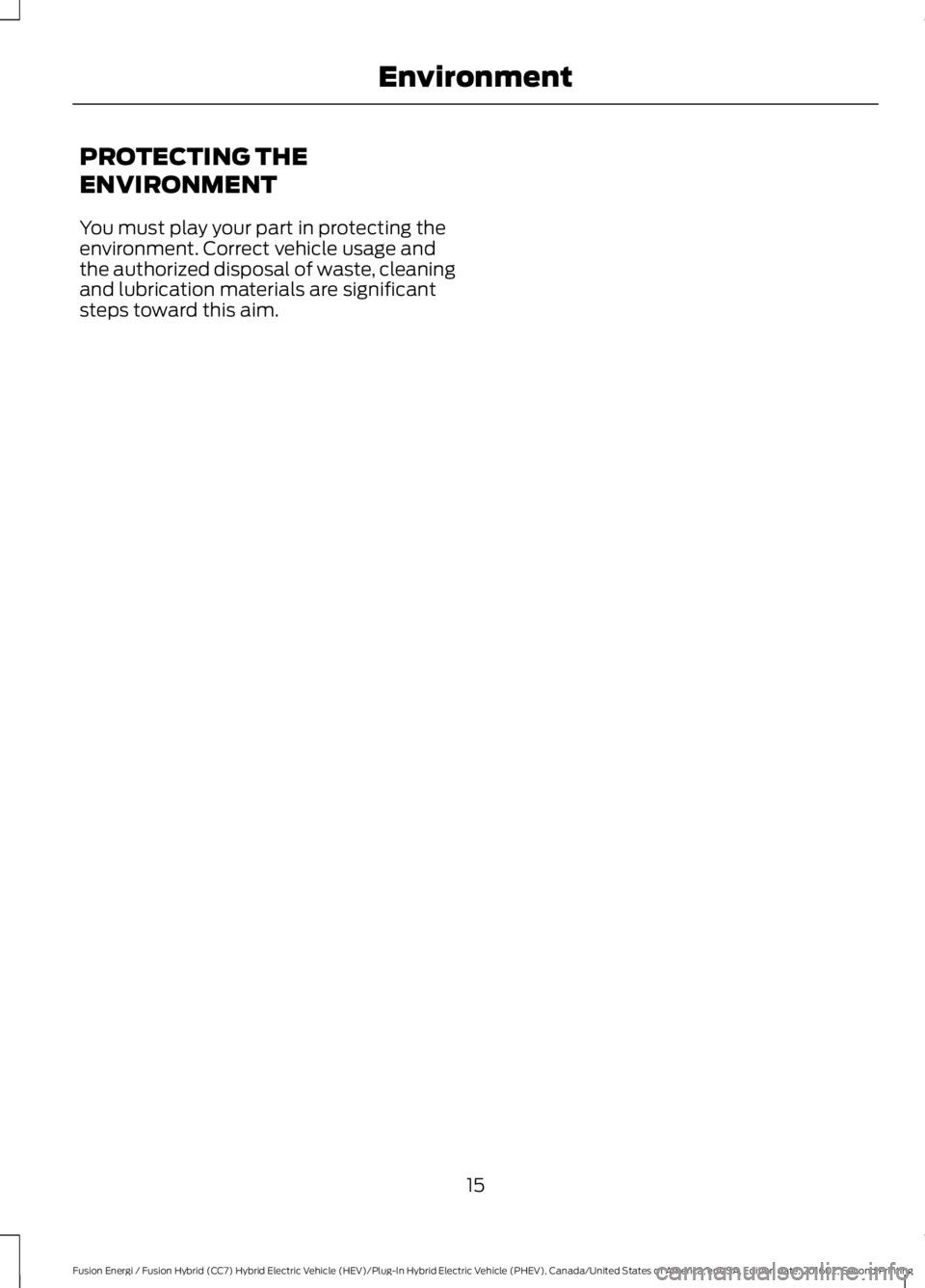 FORD FUSION ENERGI 2017 User Guide PROTECTING THE
ENVIRONMENT
You must play your part in protecting theenvironment. Correct vehicle usage andthe authorized disposal of waste, cleaningand lubrication materials are significantsteps towar FORD FUSION ENERGI 2017 User Guide PROTECTING THE
ENVIRONMENT
You must play your part in protecting theenvironment. Correct vehicle usage andthe authorized disposal of waste, cleaningand lubrication materials are significantsteps towar