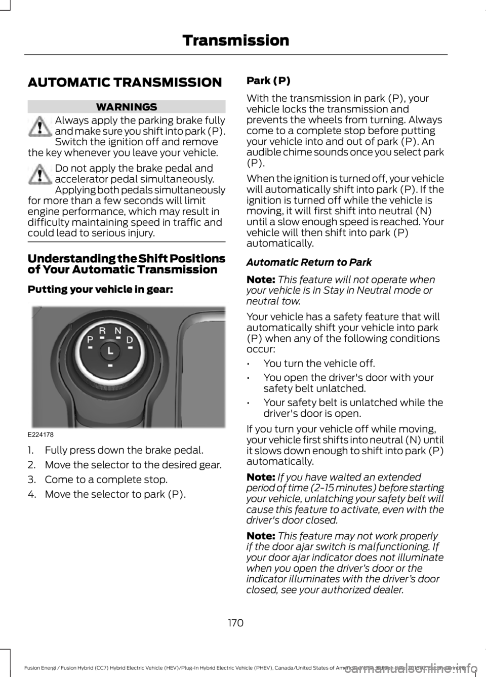 FORD FUSION ENERGI 2017 Owners Manual AUTOMATIC TRANSMISSION
WARNINGS
Always apply the parking brake fullyand make sure you shift into park (P).Switch the ignition off and removethe key whenever you leave your vehicle.
Do not apply the br FORD FUSION ENERGI 2017 Owners Manual AUTOMATIC TRANSMISSION
WARNINGS
Always apply the parking brake fullyand make sure you shift into park (P).Switch the ignition off and removethe key whenever you leave your vehicle.
Do not apply the br