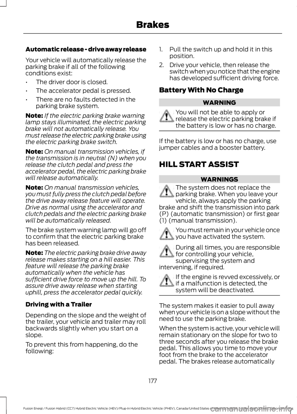 FORD FUSION ENERGI 2017 Owners Manual Automatic release - drive away release
Your vehicle will automatically release theparking brake if all of the followingconditions exist:
•The driver door is closed.
•The accelerator pedal is press FORD FUSION ENERGI 2017 Owners Manual Automatic release - drive away release
Your vehicle will automatically release theparking brake if all of the followingconditions exist:
•The driver door is closed.
•The accelerator pedal is press