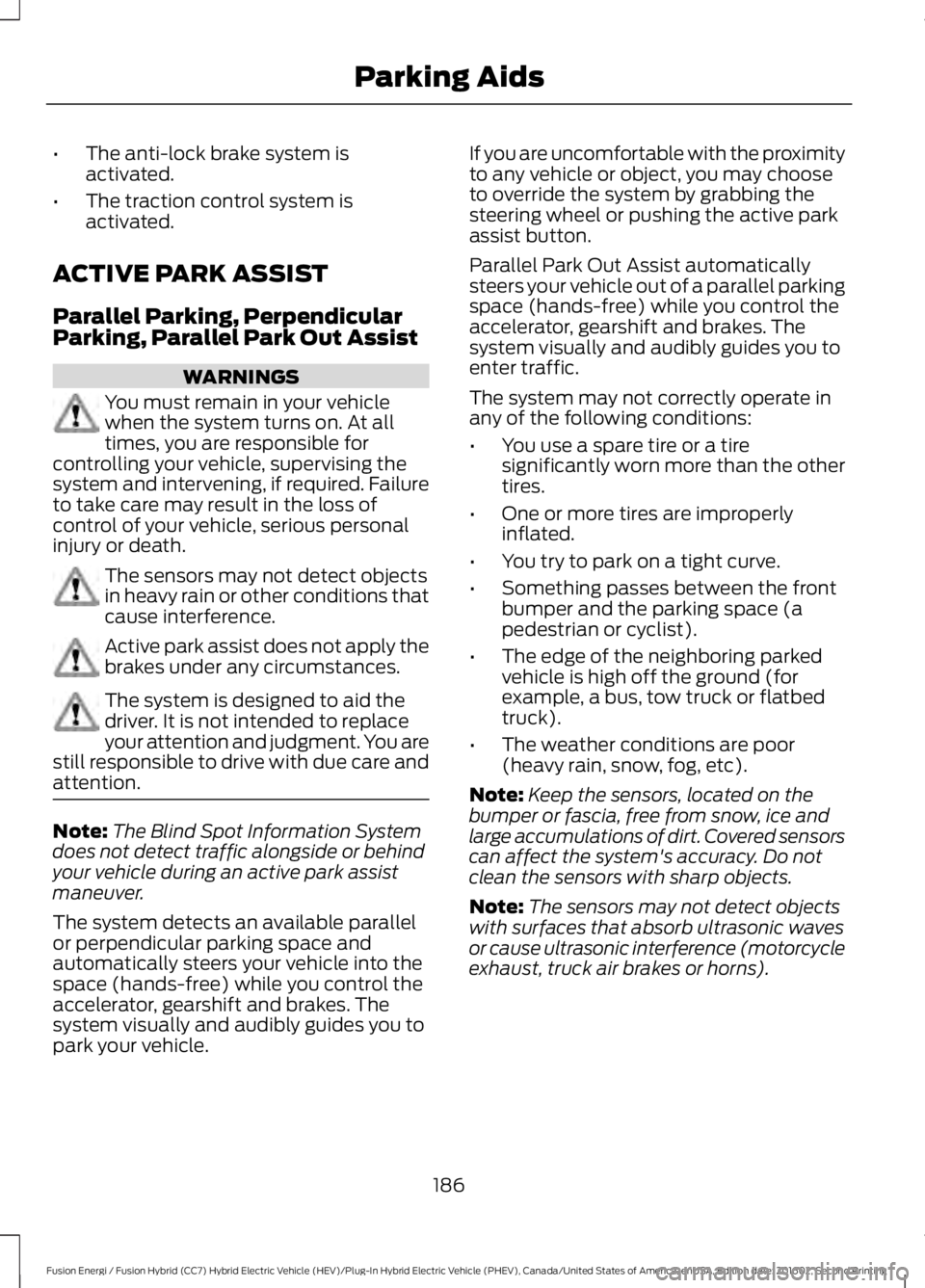FORD FUSION ENERGI 2017 Owners Manual •The anti-lock brake system isactivated.
•The traction control system isactivated.
ACTIVE PARK ASSIST
Parallel Parking, PerpendicularParking, Parallel Park Out Assist
WARNINGS
You must remain in y FORD FUSION ENERGI 2017 Owners Manual •The anti-lock brake system isactivated.
•The traction control system isactivated.
ACTIVE PARK ASSIST
Parallel Parking, PerpendicularParking, Parallel Park Out Assist
WARNINGS
You must remain in y