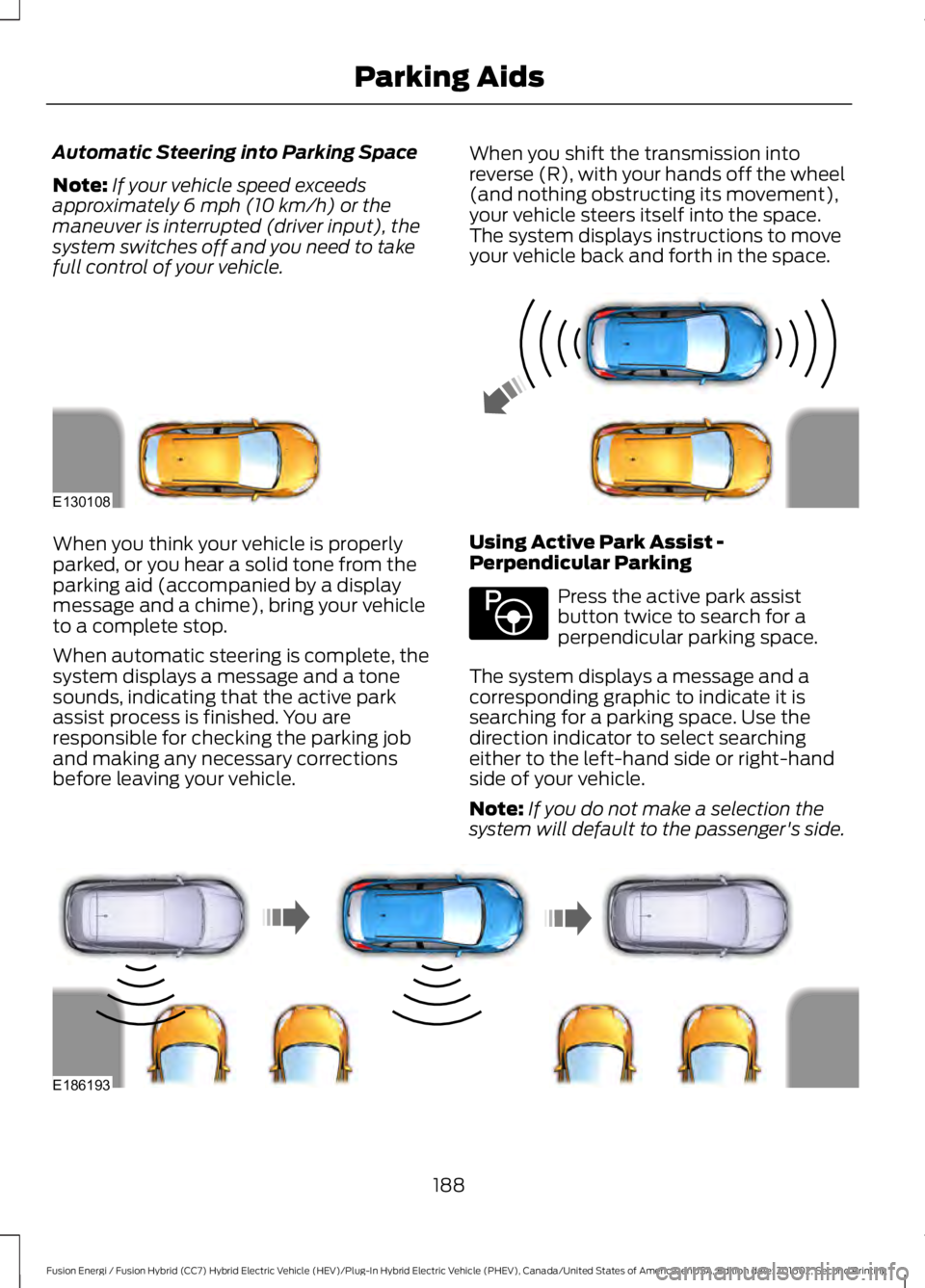 FORD FUSION ENERGI 2017 Owners Manual Automatic Steering into Parking Space
Note:If your vehicle speed exceedsapproximately 6 mph (10 km/h) or themaneuver is interrupted (driver input), thesystem switches off and you need to takefull cont FORD FUSION ENERGI 2017 Owners Manual Automatic Steering into Parking Space
Note:If your vehicle speed exceedsapproximately 6 mph (10 km/h) or themaneuver is interrupted (driver input), thesystem switches off and you need to takefull cont