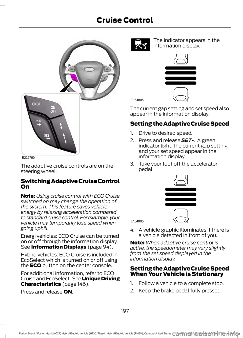 FORD FUSION ENERGI 2017 Owners Manual The adaptive cruise controls are on thesteering wheel.
Switching Adaptive Cruise ControlOn
Note:Using cruise control with ECO Cruiseswitched on may change the operation ofthe system. This feature save FORD FUSION ENERGI 2017 Owners Manual The adaptive cruise controls are on thesteering wheel.
Switching Adaptive Cruise ControlOn
Note:Using cruise control with ECO Cruiseswitched on may change the operation ofthe system. This feature save
