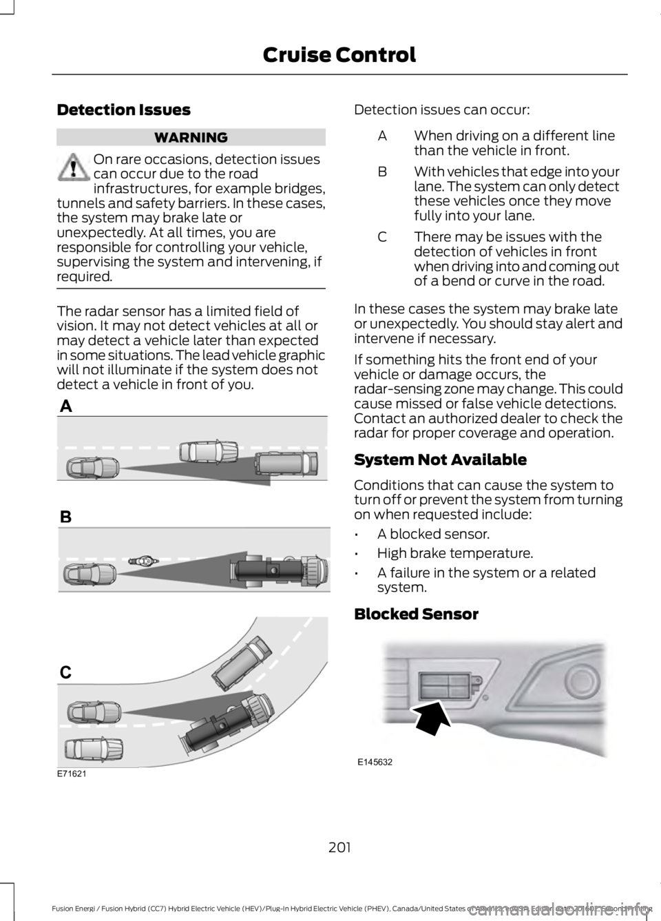 FORD FUSION ENERGI 2017 Owners Guide Detection Issues
WARNING
On rare occasions, detection issuescan occur due to the roadinfrastructures, for example bridges,tunnels and safety barriers. In these cases,the system may brake late orunexpe FORD FUSION ENERGI 2017 Owners Guide Detection Issues
WARNING
On rare occasions, detection issuescan occur due to the roadinfrastructures, for example bridges,tunnels and safety barriers. In these cases,the system may brake late orunexpe