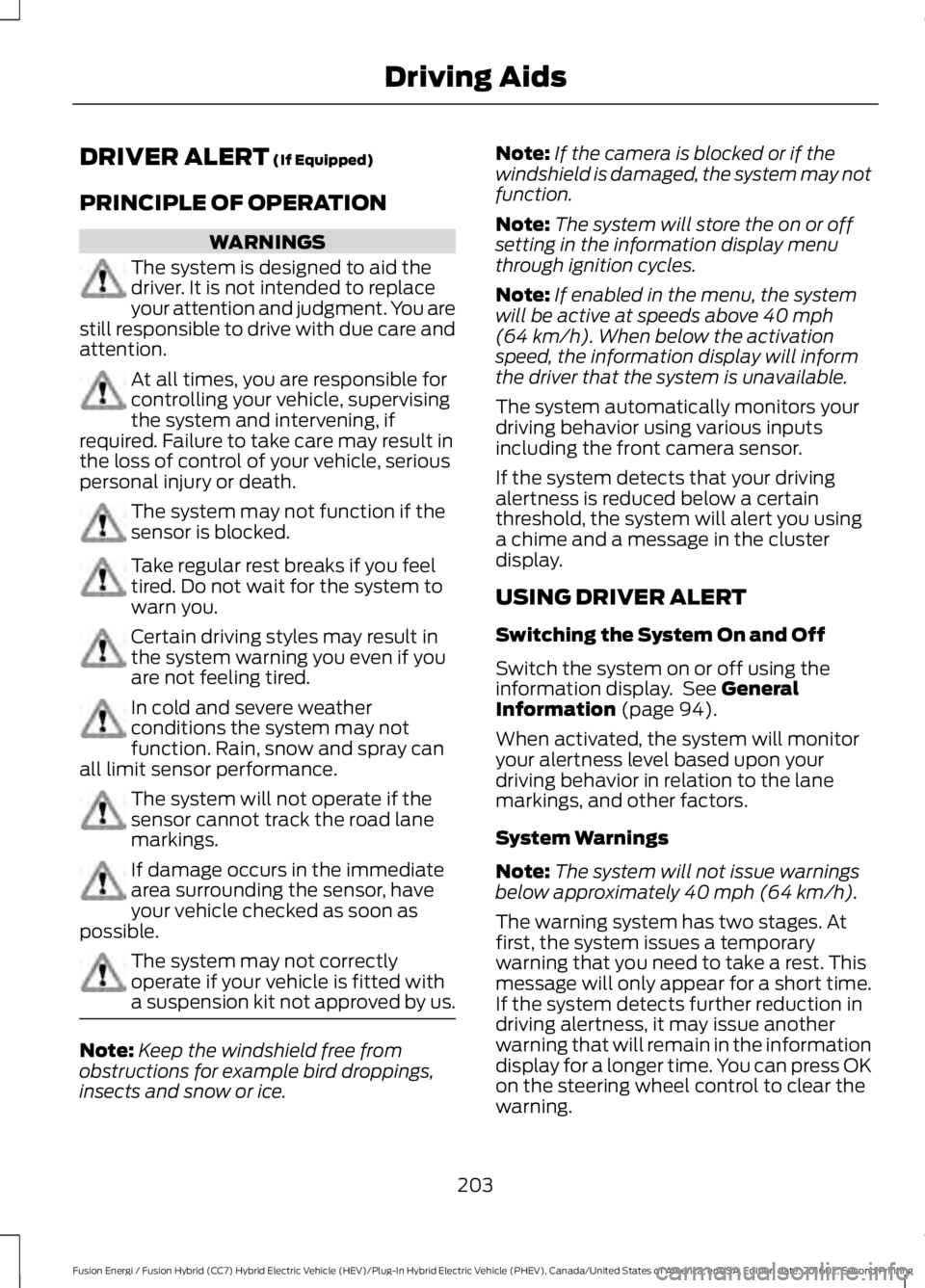 FORD FUSION ENERGI 2017 Owners Guide DRIVER ALERT (If Equipped)
PRINCIPLE OF OPERATION
WARNINGS
The system is designed to aid thedriver. It is not intended to replaceyour attention and judgment. You arestill responsible to drive with due FORD FUSION ENERGI 2017 Owners Guide DRIVER ALERT (If Equipped)
PRINCIPLE OF OPERATION
WARNINGS
The system is designed to aid thedriver. It is not intended to replaceyour attention and judgment. You arestill responsible to drive with due