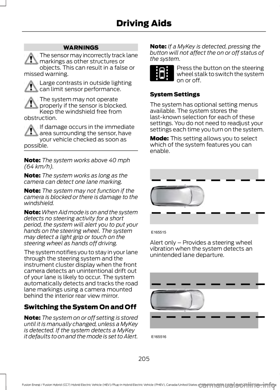 FORD FUSION ENERGI 2017 Owners Guide WARNINGS
The sensor may incorrectly track lanemarkings as other structures orobjects. This can result in a false ormissed warning.
Large contrasts in outside lightingcan limit sensor performance.
The FORD FUSION ENERGI 2017 Owners Guide WARNINGS
The sensor may incorrectly track lanemarkings as other structures orobjects. This can result in a false ormissed warning.
Large contrasts in outside lightingcan limit sensor performance.
The