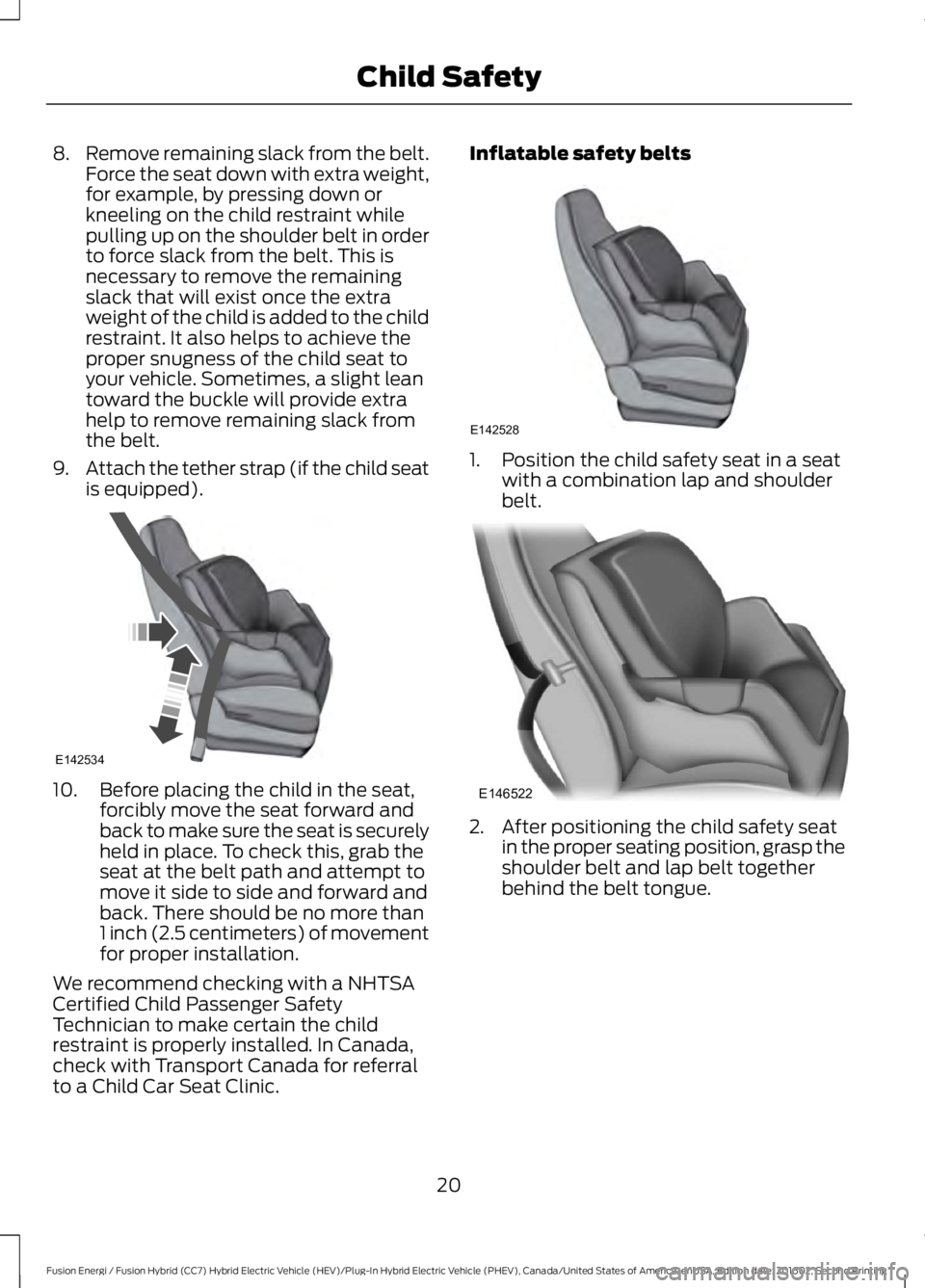 FORD FUSION ENERGI 2017 Owners Manual 8.Remove remaining slack from the belt.Force the seat down with extra weight,for example, by pressing down orkneeling on the child restraint whilepulling up on the shoulder belt in orderto force slack FORD FUSION ENERGI 2017 Owners Manual 8.Remove remaining slack from the belt.Force the seat down with extra weight,for example, by pressing down orkneeling on the child restraint whilepulling up on the shoulder belt in orderto force slack