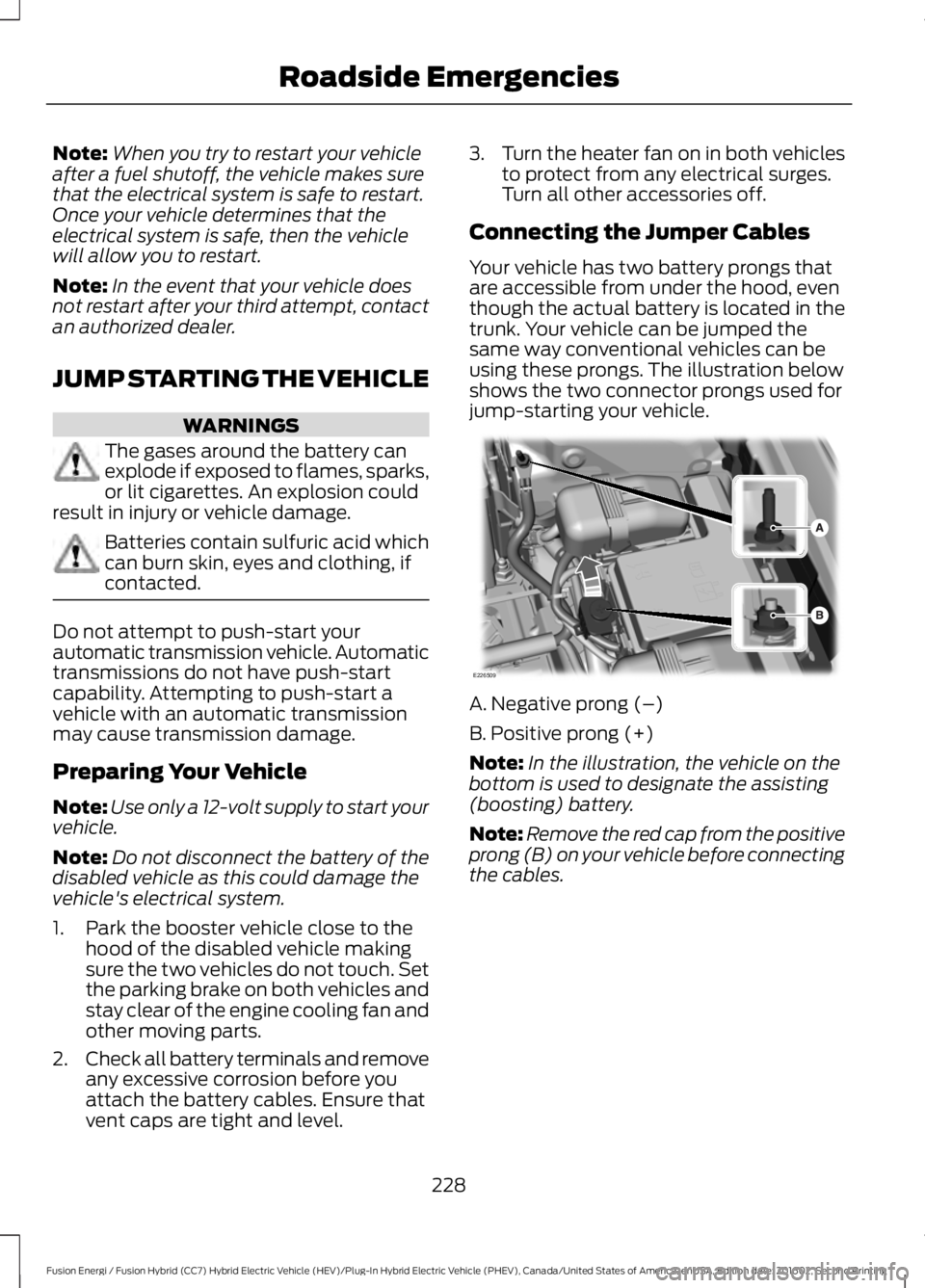 FORD FUSION ENERGI 2017  Owners Manual Note:When you try to restart your vehicleafter a fuel shutoff, the vehicle makes surethat the electrical system is safe to restart.Once your vehicle determines that theelectrical system is safe, then 