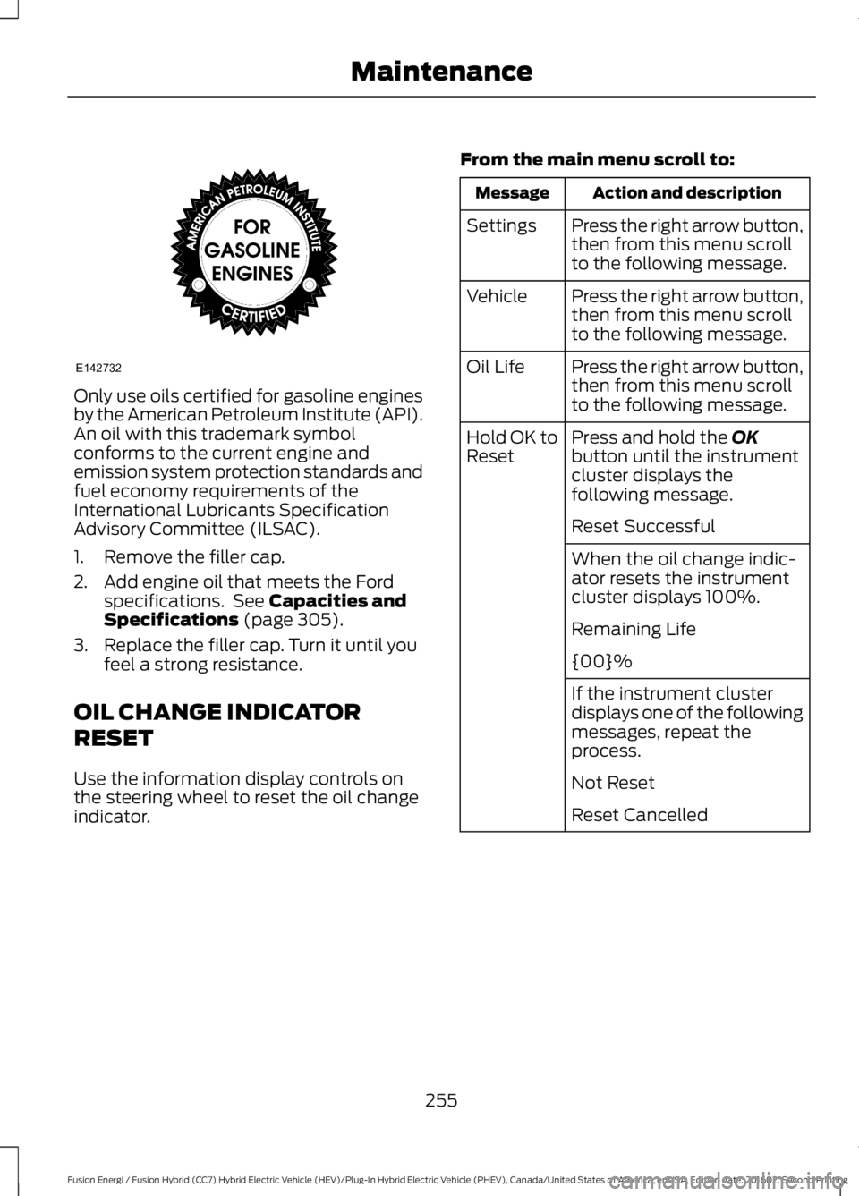 FORD FUSION ENERGI 2017  Owners Manual Only use oils certified for gasoline enginesby the American Petroleum Institute (API).An oil with this trademark symbolconforms to the current engine andemission system protection standards andfuel ec