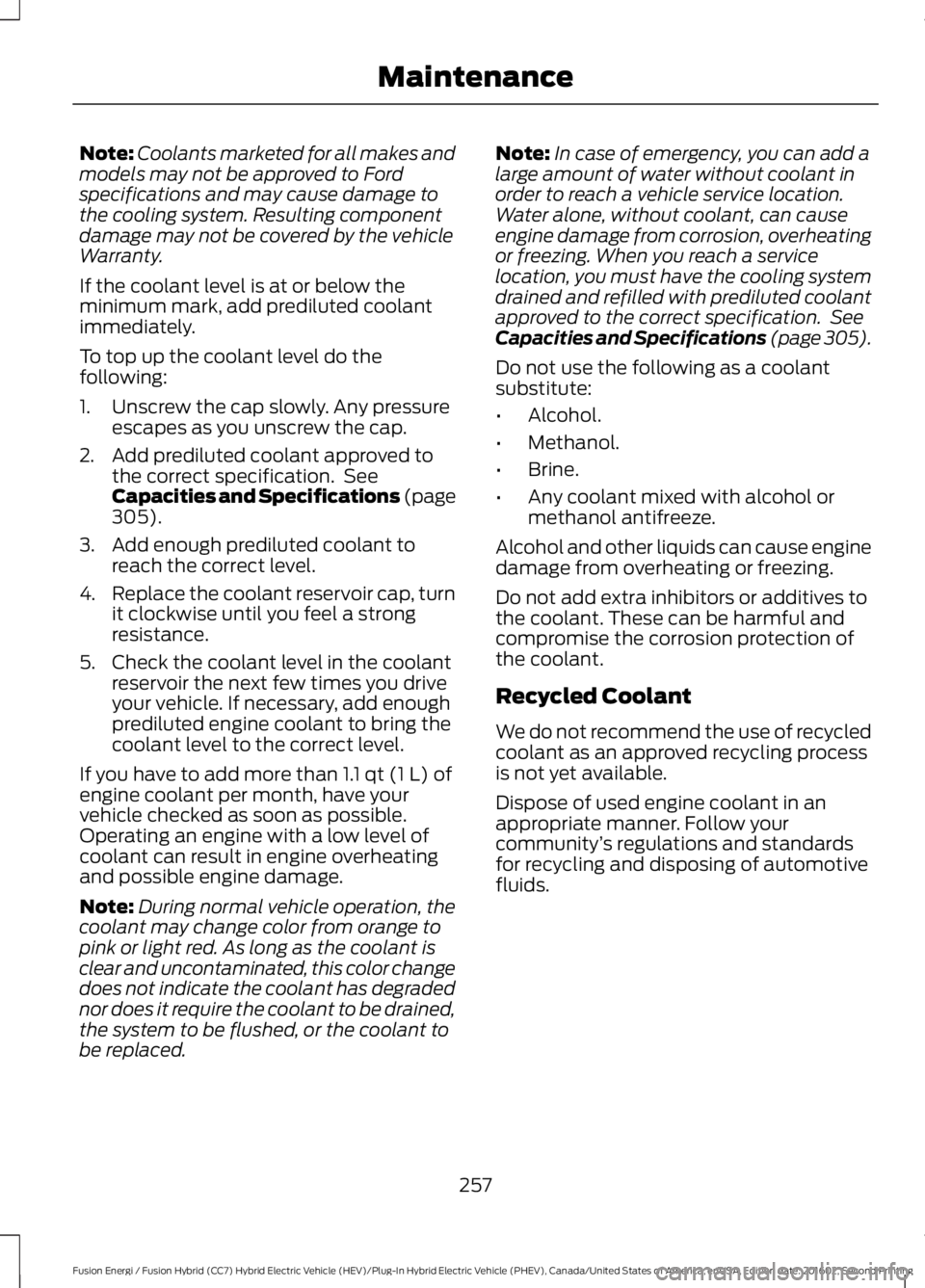 FORD FUSION ENERGI 2017  Owners Manual Note:Coolants marketed for all makes andmodels may not be approved to Fordspecifications and may cause damage tothe cooling system. Resulting componentdamage may not be covered by the vehicleWarranty.