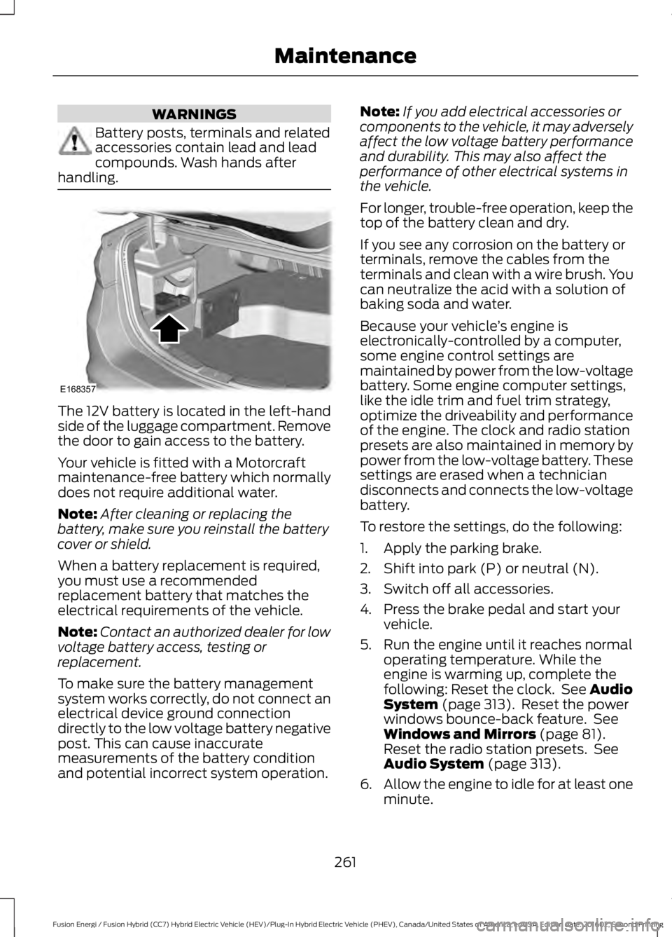 FORD FUSION ENERGI 2017  Owners Manual WARNINGS
Battery posts, terminals and relatedaccessories contain lead and leadcompounds. Wash hands afterhandling.
The 12V battery is located in the left-handside of the luggage compartment. Removethe