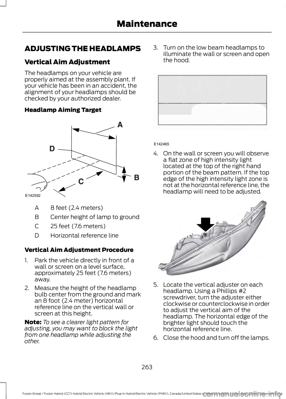 FORD FUSION ENERGI 2017 Owners Manual ADJUSTING THE HEADLAMPS
Vertical Aim Adjustment
The headlamps on your vehicle areproperly aimed at the assembly plant. Ifyour vehicle has been in an accident, thealignment of your headlamps should bec FORD FUSION ENERGI 2017 Owners Manual ADJUSTING THE HEADLAMPS
Vertical Aim Adjustment
The headlamps on your vehicle areproperly aimed at the assembly plant. Ifyour vehicle has been in an accident, thealignment of your headlamps should bec