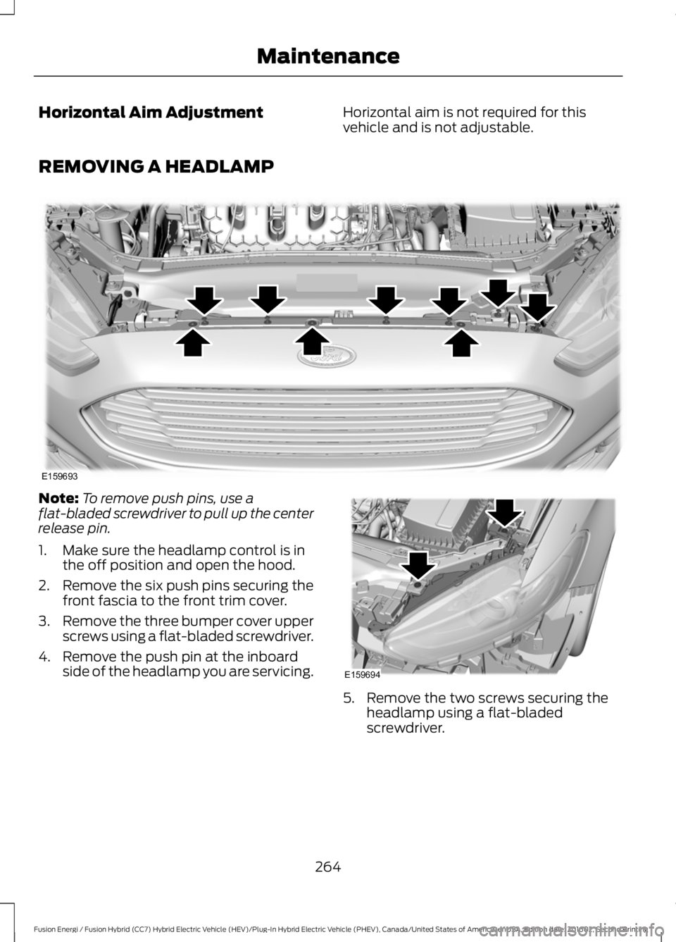 FORD FUSION ENERGI 2017  Owners Manual Horizontal Aim AdjustmentHorizontal aim is not required for thisvehicle and is not adjustable.
REMOVING A HEADLAMP
Note:To remove push pins, use aflat-bladed screwdriver to pull up the centerrelease p