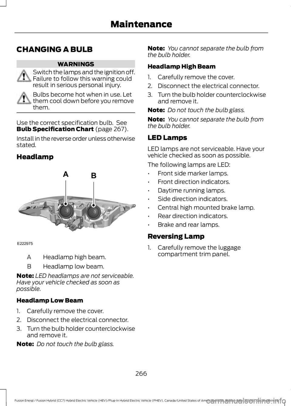 FORD FUSION ENERGI 2017  Owners Manual CHANGING A BULB
WARNINGS
Switch the lamps and the ignition off.Failure to follow this warning couldresult in serious personal injury.
Bulbs become hot when in use. Letthem cool down before you removet