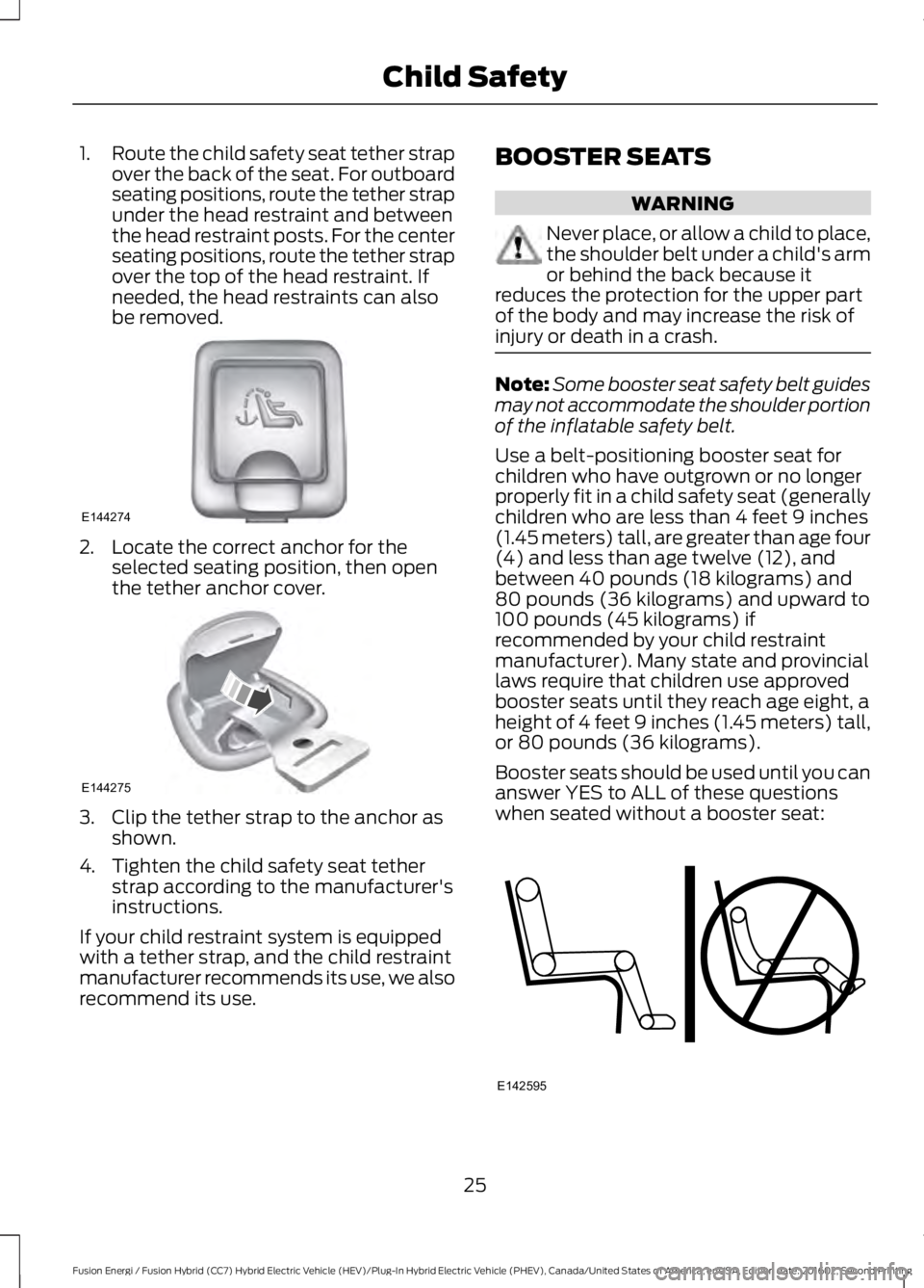 FORD FUSION ENERGI 2017 Owners Manual 1.Route the child safety seat tether strapover the back of the seat. For outboardseating positions, route the tether strapunder the head restraint and betweenthe head restraint posts. For the centerse FORD FUSION ENERGI 2017 Owners Manual 1.Route the child safety seat tether strapover the back of the seat. For outboardseating positions, route the tether strapunder the head restraint and betweenthe head restraint posts. For the centerse