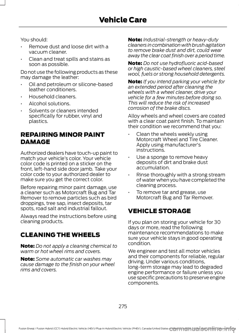 FORD FUSION ENERGI 2017  Owners Manual You should:
•Remove dust and loose dirt with avacuum cleaner.
•Clean and treat spills and stains assoon as possible.
Do not use the following products as thesemay damage the leather:
•Oil and pe