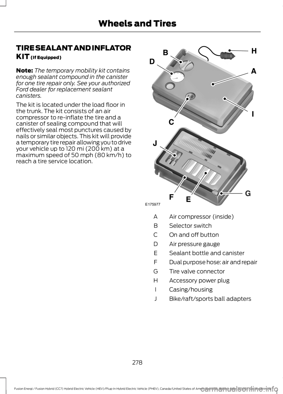 FORD FUSION ENERGI 2017 Owners Manual TIRE SEALANT AND INFLATOR
KIT (If Equipped)
Note:The temporary mobility kit containsenough sealant compound in the canisterfor one tire repair only. See your authorizedFord dealer for replacement seal FORD FUSION ENERGI 2017 Owners Manual TIRE SEALANT AND INFLATOR
KIT (If Equipped)
Note:The temporary mobility kit containsenough sealant compound in the canisterfor one tire repair only. See your authorizedFord dealer for replacement seal