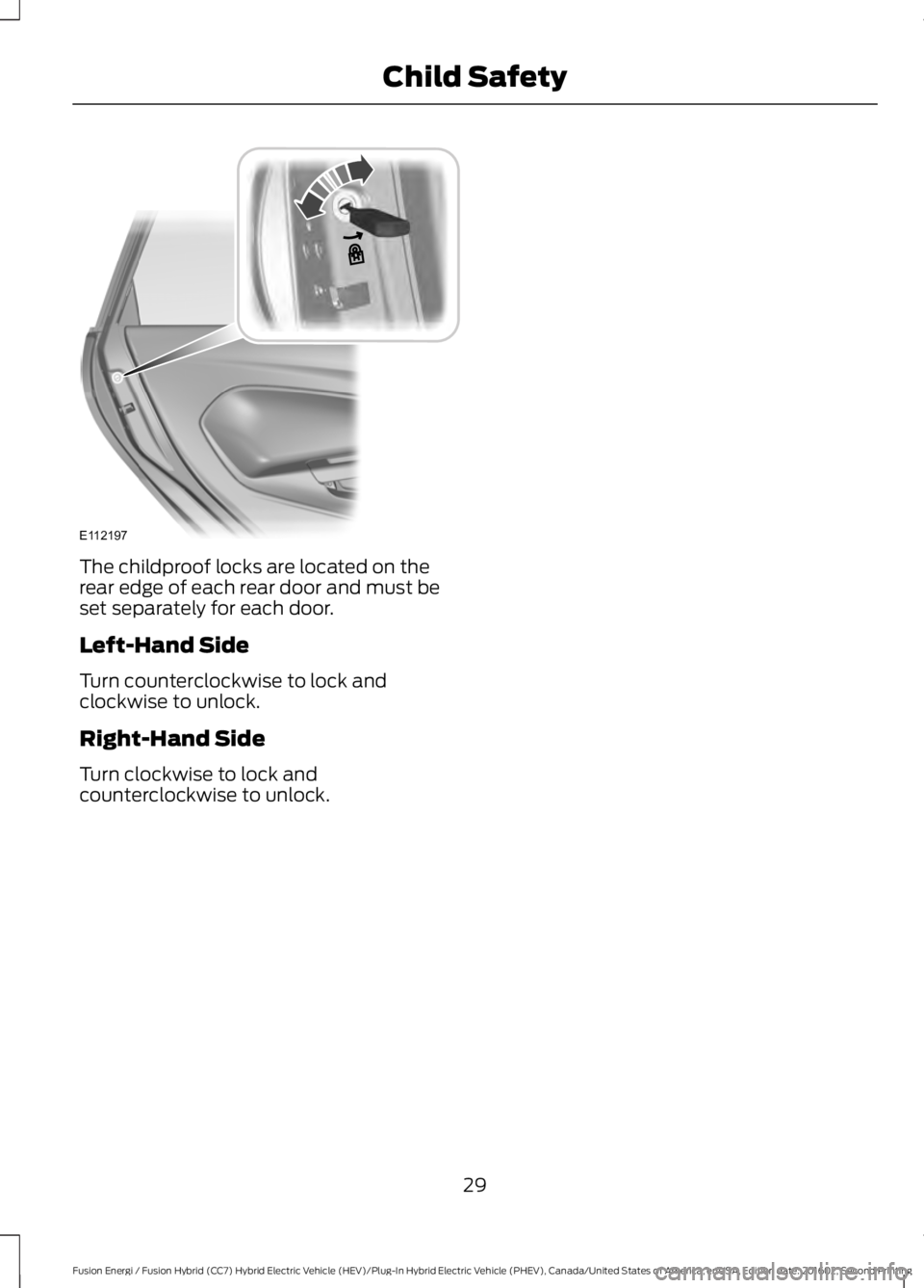 FORD FUSION ENERGI 2017 Owners Guide The childproof locks are located on therear edge of each rear door and must beset separately for each door.
Left-Hand Side
Turn counterclockwise to lock andclockwise to unlock.
Right-Hand Side
Turn cl FORD FUSION ENERGI 2017 Owners Guide The childproof locks are located on therear edge of each rear door and must beset separately for each door.
Left-Hand Side
Turn counterclockwise to lock andclockwise to unlock.
Right-Hand Side
Turn cl