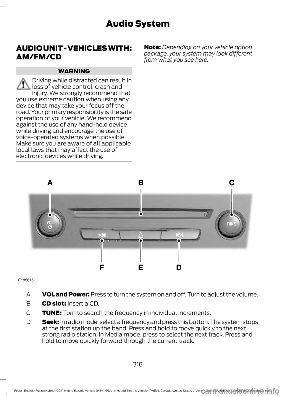 FORD FUSION ENERGI 2017 Owners Manual AUDIO UNIT - VEHICLES WITH:
AM/FM/CD
WARNING
Driving while distracted can result inloss of vehicle control, crash andinjury. We strongly recommend thatyou use extreme caution when using anydevice that FORD FUSION ENERGI 2017 Owners Manual AUDIO UNIT - VEHICLES WITH:
AM/FM/CD
WARNING
Driving while distracted can result inloss of vehicle control, crash andinjury. We strongly recommend thatyou use extreme caution when using anydevice that
