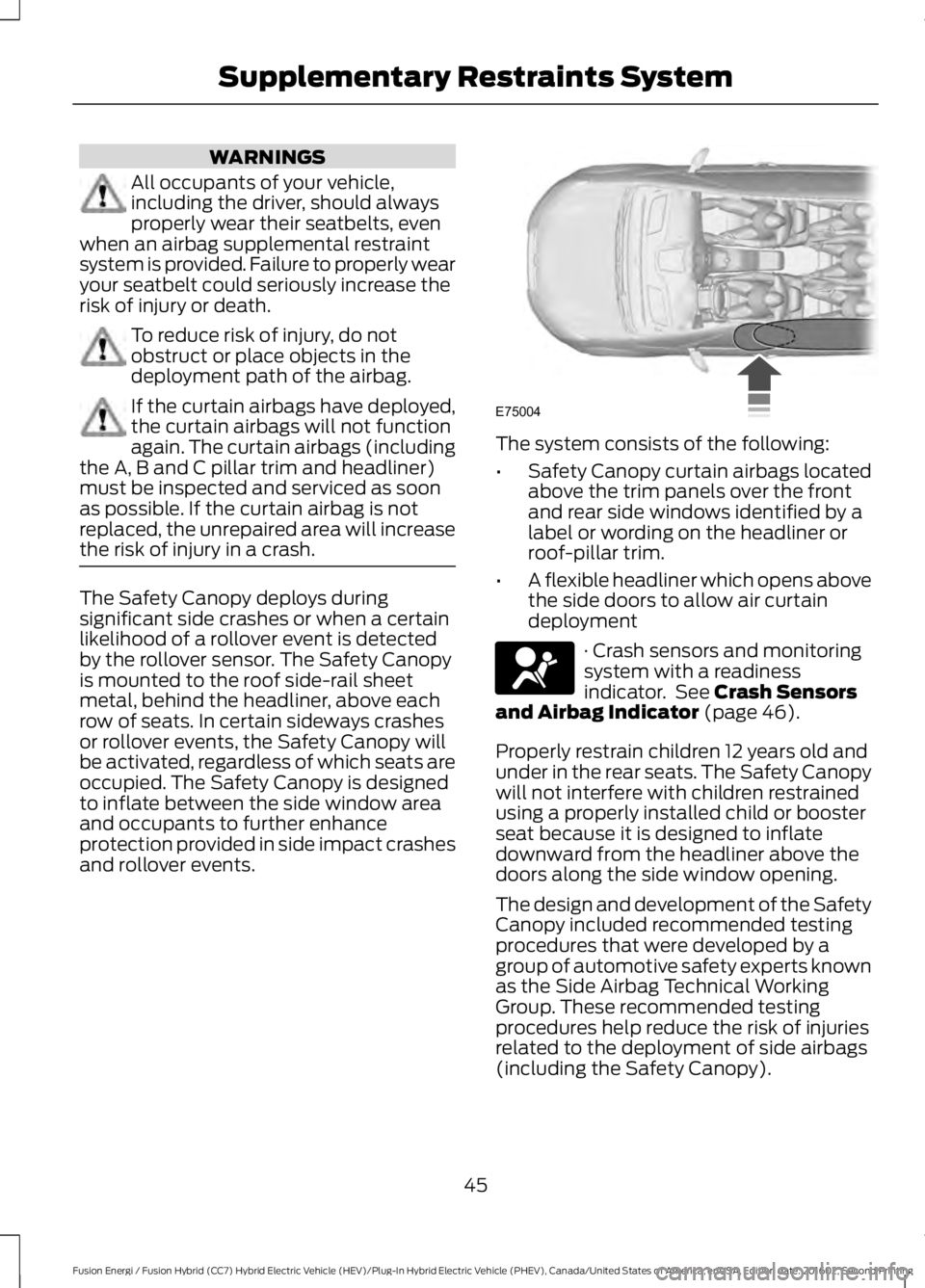 FORD FUSION ENERGI 2017 User Guide WARNINGS
All occupants of your vehicle,including the driver, should alwaysproperly wear their seatbelts, evenwhen an airbag supplemental restraintsystem is provided. Failure to properly wearyour seatb FORD FUSION ENERGI 2017 User Guide WARNINGS
All occupants of your vehicle,including the driver, should alwaysproperly wear their seatbelts, evenwhen an airbag supplemental restraintsystem is provided. Failure to properly wearyour seatb
