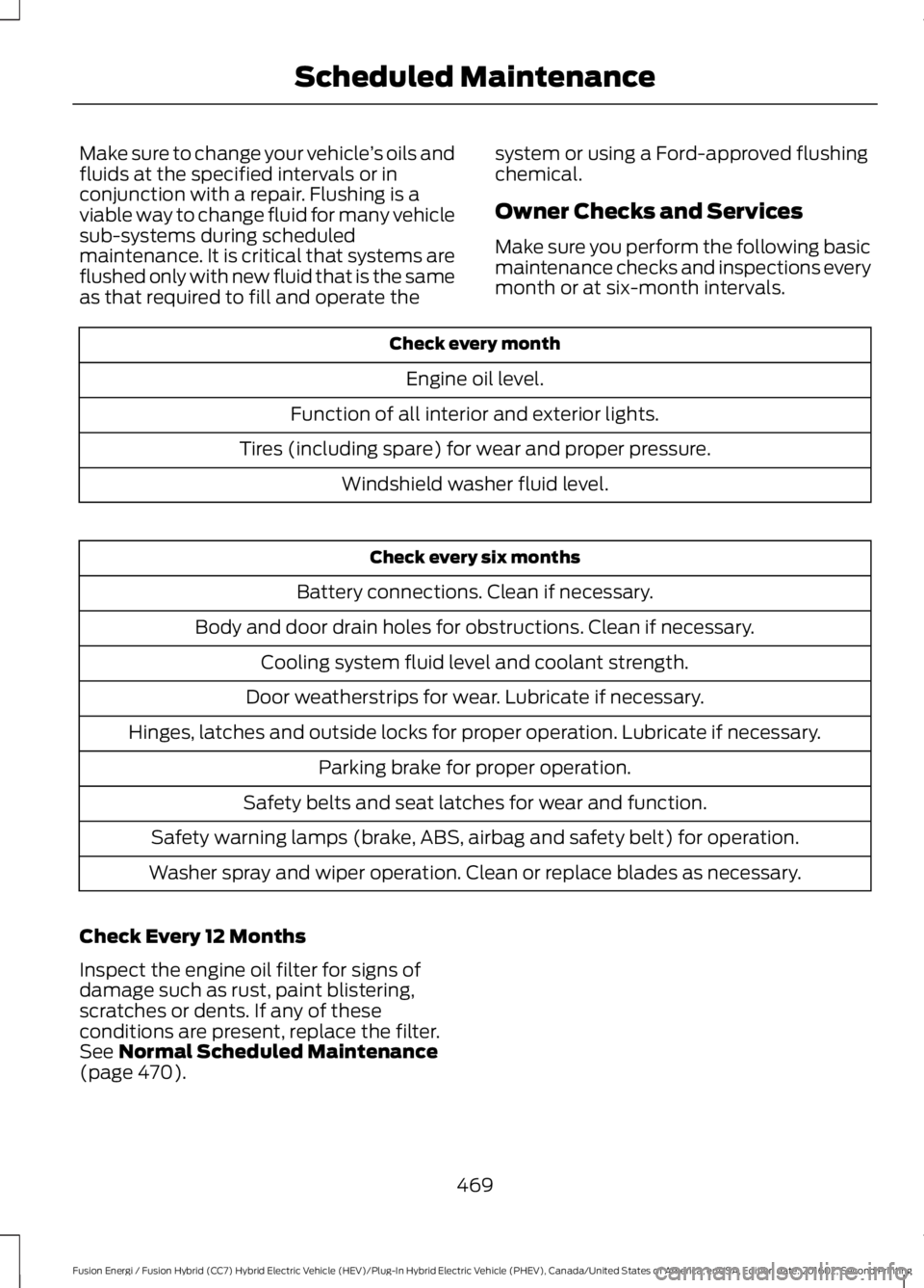FORD FUSION ENERGI 2017 Owners Manual Make sure to change your vehicle’s oils andfluids at the specified intervals or inconjunction with a repair. Flushing is aviable way to change fluid for many vehiclesub-systems during scheduledmaint FORD FUSION ENERGI 2017 Owners Manual Make sure to change your vehicle’s oils andfluids at the specified intervals or inconjunction with a repair. Flushing is aviable way to change fluid for many vehiclesub-systems during scheduledmaint