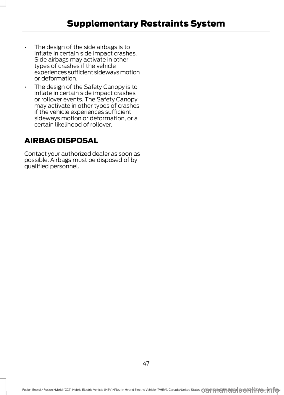 FORD FUSION ENERGI 2017 Service Manual •The design of the side airbags is toinflate in certain side impact crashes.Side airbags may activate in othertypes of crashes if the vehicleexperiences sufficient sideways motionor deformation.
• FORD FUSION ENERGI 2017 Service Manual •The design of the side airbags is toinflate in certain side impact crashes.Side airbags may activate in othertypes of crashes if the vehicleexperiences sufficient sideways motionor deformation.
•