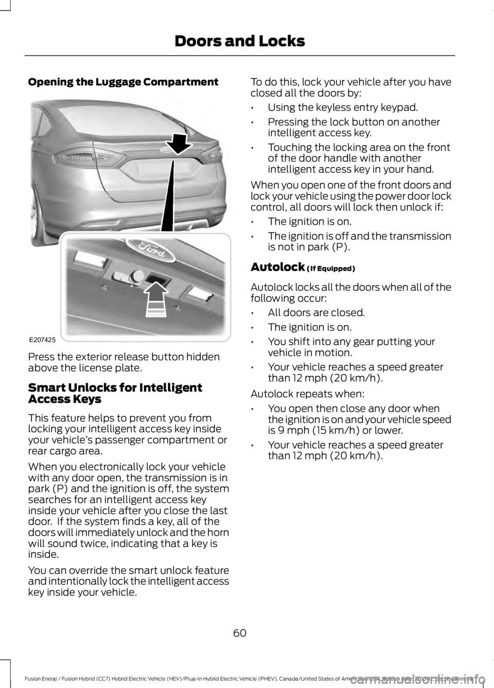 FORD FUSION ENERGI 2017 Repair Manual Opening the Luggage Compartment
Press the exterior release button hiddenabove the license plate.
Smart Unlocks for IntelligentAccess Keys
This feature helps to prevent you fromlocking your intelligent FORD FUSION ENERGI 2017 Repair Manual Opening the Luggage Compartment
Press the exterior release button hiddenabove the license plate.
Smart Unlocks for IntelligentAccess Keys
This feature helps to prevent you fromlocking your intelligent