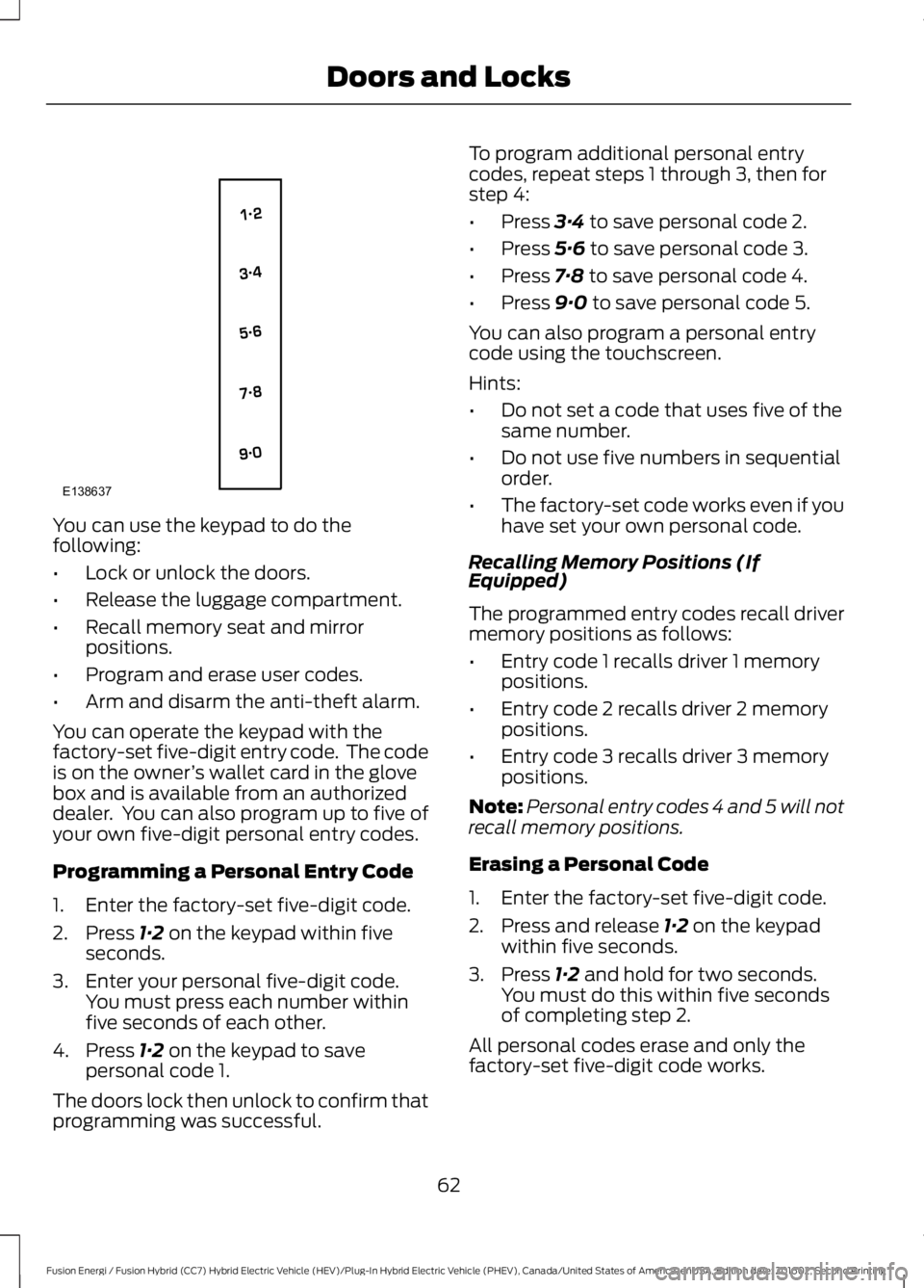 FORD FUSION ENERGI 2017 Repair Manual You can use the keypad to do thefollowing:
•Lock or unlock the doors.
•Release the luggage compartment.
•Recall memory seat and mirrorpositions.
•Program and erase user codes.
•Arm and disar FORD FUSION ENERGI 2017 Repair Manual You can use the keypad to do thefollowing:
•Lock or unlock the doors.
•Release the luggage compartment.
•Recall memory seat and mirrorpositions.
•Program and erase user codes.
•Arm and disar