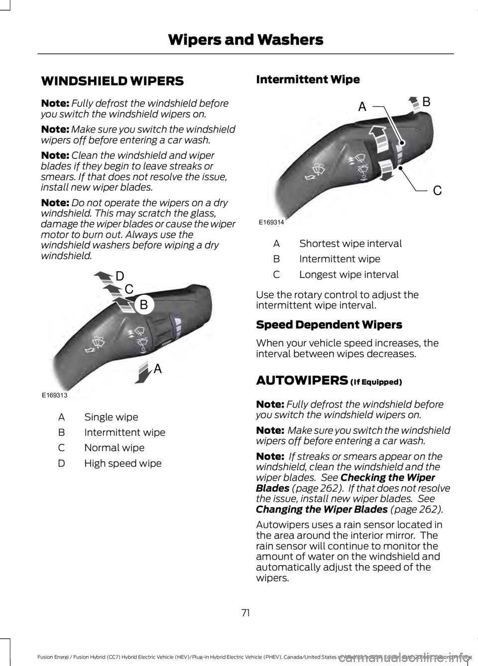 FORD FUSION ENERGI 2017  Owners Manual WINDSHIELD WIPERS
Note:Fully defrost the windshield beforeyou switch the windshield wipers on.
Note:Make sure you switch the windshieldwipers off before entering a car wash.
Note:Clean the windshield 