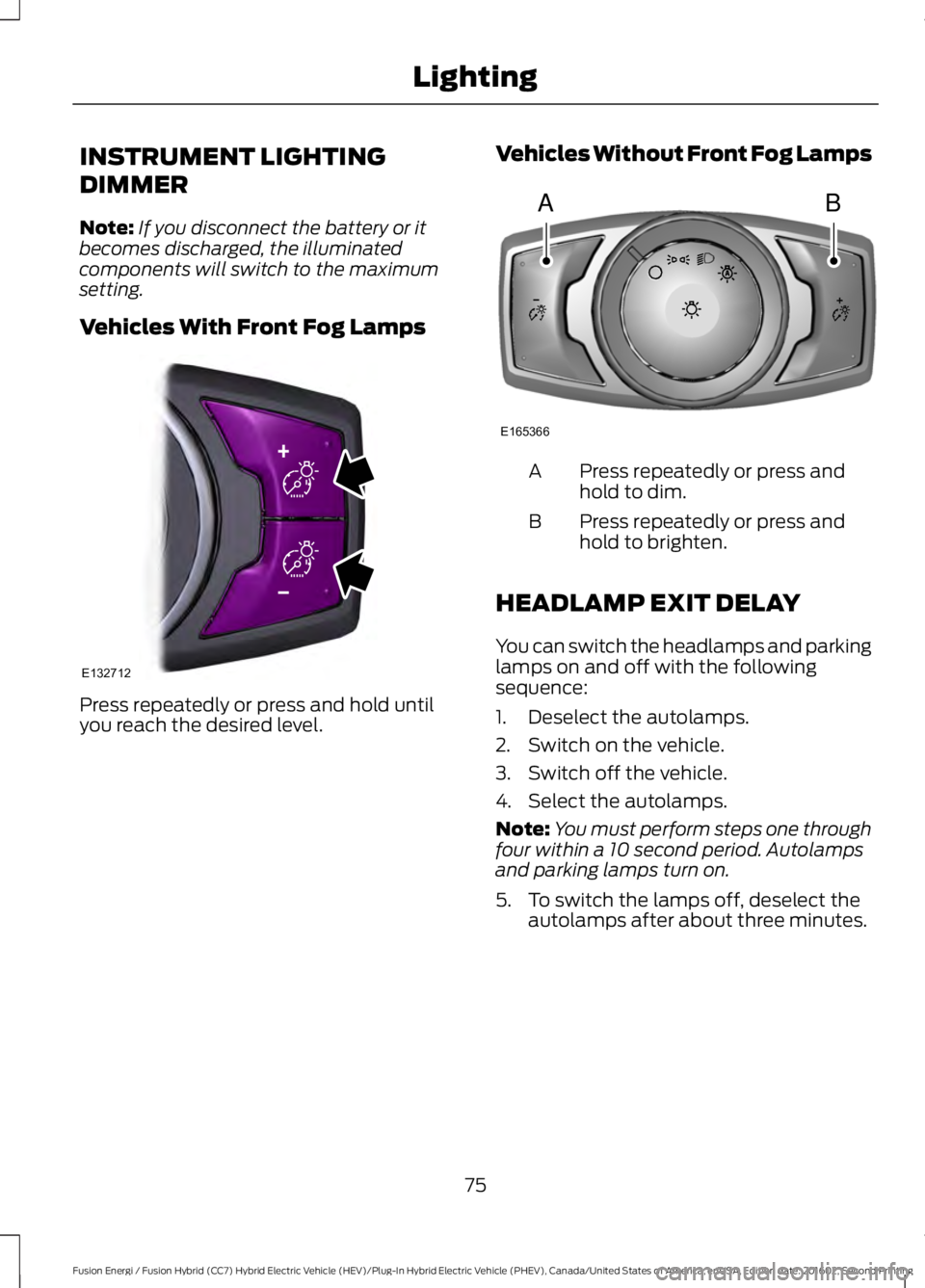 FORD FUSION ENERGI 2017 Manual PDF INSTRUMENT LIGHTING
DIMMER
Note:If you disconnect the battery or itbecomes discharged, the illuminatedcomponents will switch to the maximumsetting.
Vehicles With Front Fog Lamps
Press repeatedly or pr FORD FUSION ENERGI 2017 Manual PDF INSTRUMENT LIGHTING
DIMMER
Note:If you disconnect the battery or itbecomes discharged, the illuminatedcomponents will switch to the maximumsetting.
Vehicles With Front Fog Lamps
Press repeatedly or pr