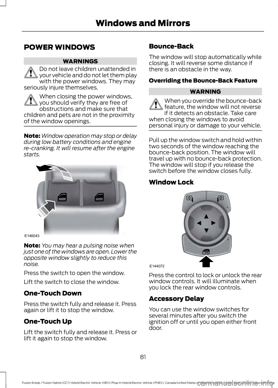 FORD FUSION ENERGI 2017 Manual Online POWER WINDOWS
WARNINGS
Do not leave children unattended inyour vehicle and do not let them playwith the power windows. They mayseriously injure themselves.
When closing the power windows,you should ve FORD FUSION ENERGI 2017 Manual Online POWER WINDOWS
WARNINGS
Do not leave children unattended inyour vehicle and do not let them playwith the power windows. They mayseriously injure themselves.
When closing the power windows,you should ve