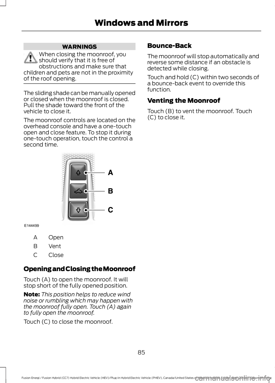 FORD FUSION ENERGI 2017 Manual Online WARNINGS
When closing the moonroof, youshould verify that it is free ofobstructions and make sure thatchildren and pets are not in the proximityof the roof opening.
The sliding shade can be manually o FORD FUSION ENERGI 2017 Manual Online WARNINGS
When closing the moonroof, youshould verify that it is free ofobstructions and make sure thatchildren and pets are not in the proximityof the roof opening.
The sliding shade can be manually o