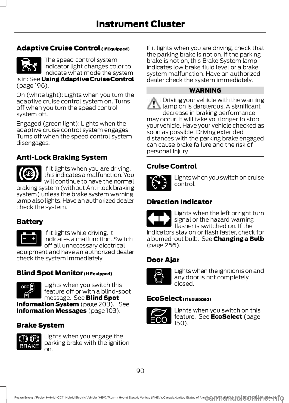 FORD FUSION ENERGI 2017 Owners Manual Adaptive Cruise Control (If Equipped)
The speed control systemindicator light changes color toindicate what mode the systemis in: See Using Adaptive Cruise Control(page 196).
On (white light): Lights FORD FUSION ENERGI 2017 Owners Manual Adaptive Cruise Control (If Equipped)
The speed control systemindicator light changes color toindicate what mode the systemis in: See Using Adaptive Cruise Control(page 196).
On (white light): Lights