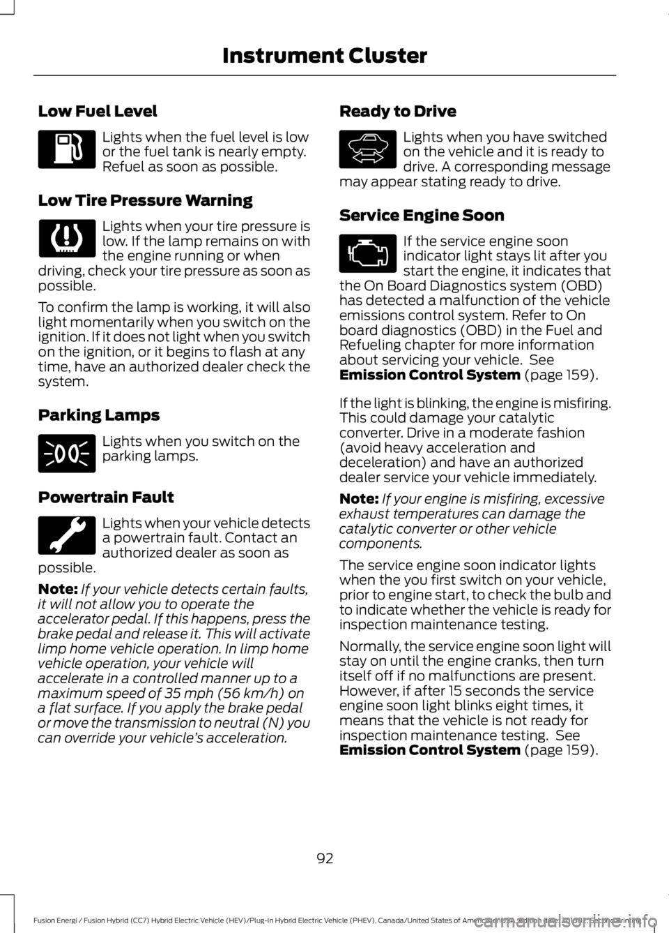 FORD FUSION ENERGI 2017 Owners Manual Low Fuel Level
Lights when the fuel level is lowor the fuel tank is nearly empty.Refuel as soon as possible.
Low Tire Pressure Warning
Lights when your tire pressure islow. If the lamp remains on with FORD FUSION ENERGI 2017 Owners Manual Low Fuel Level
Lights when the fuel level is lowor the fuel tank is nearly empty.Refuel as soon as possible.
Low Tire Pressure Warning
Lights when your tire pressure islow. If the lamp remains on with