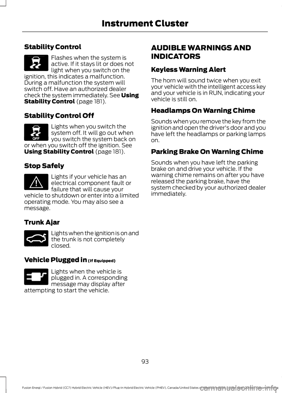 FORD FUSION ENERGI 2017  Owners Manual Stability Control
Flashes when the system isactive. If it stays lit or does notlight when you switch on theignition, this indicates a malfunction.During a malfunction the system willswitch off. Have a