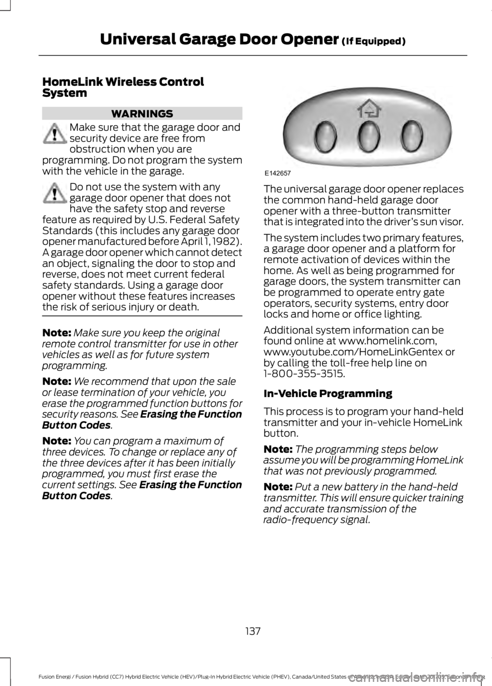 FORD FUSION ENERGI 2018 Owners Manual HomeLink Wireless ControlSystem
WARNINGS
Make sure that the garage door andsecurity device are free fromobstruction when you areprogramming. Do not program the systemwith the vehicle in the garage.
Do FORD FUSION ENERGI 2018 Owners Manual HomeLink Wireless ControlSystem
WARNINGS
Make sure that the garage door andsecurity device are free fromobstruction when you areprogramming. Do not program the systemwith the vehicle in the garage.
Do