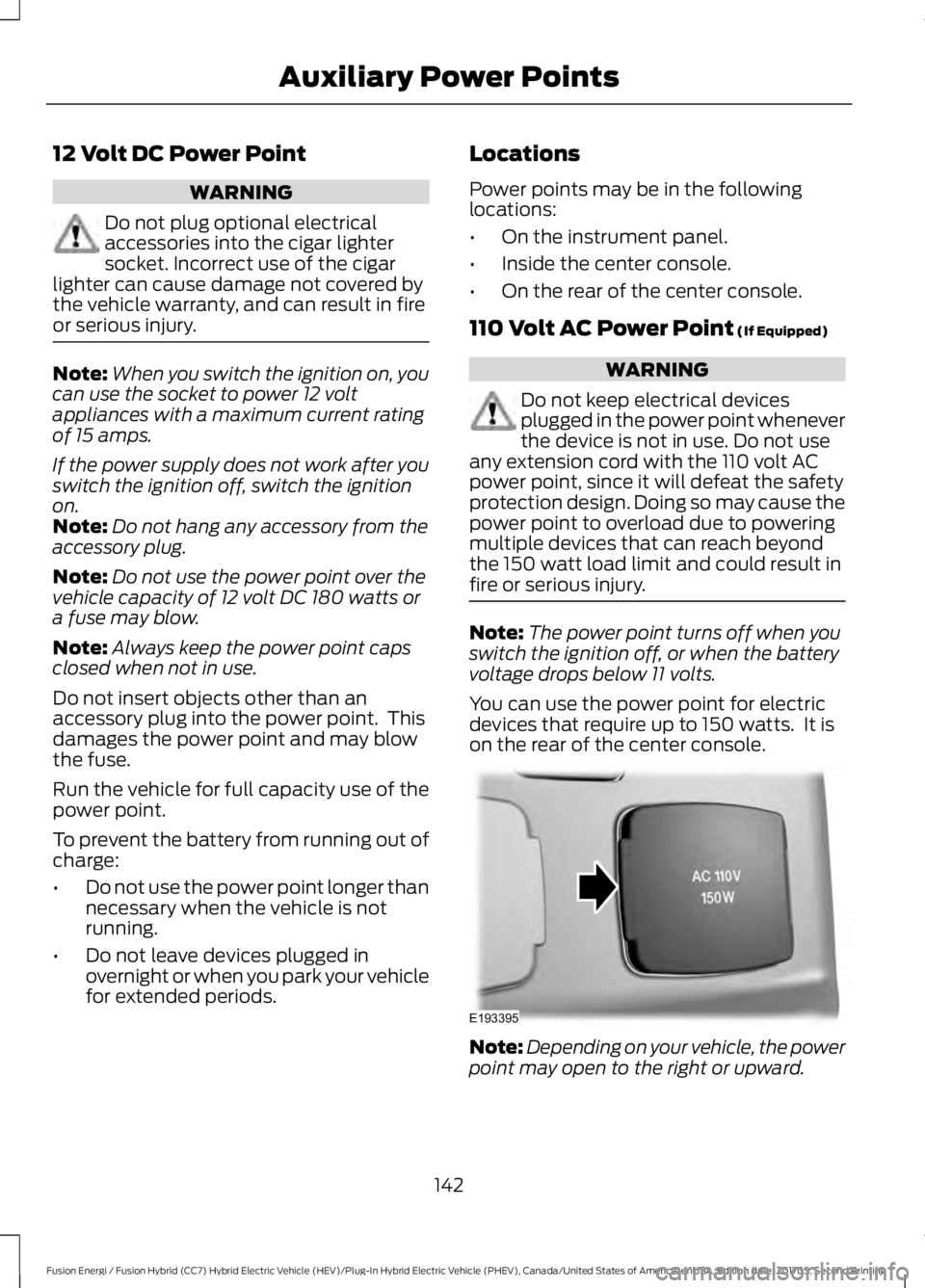 FORD FUSION ENERGI 2018 Owners Manual 12 Volt DC Power Point
WARNING
Do not plug optional electricalaccessories into the cigar lightersocket. Incorrect use of the cigarlighter can cause damage not covered bythe vehicle warranty, and can r FORD FUSION ENERGI 2018 Owners Manual 12 Volt DC Power Point
WARNING
Do not plug optional electricalaccessories into the cigar lightersocket. Incorrect use of the cigarlighter can cause damage not covered bythe vehicle warranty, and can r