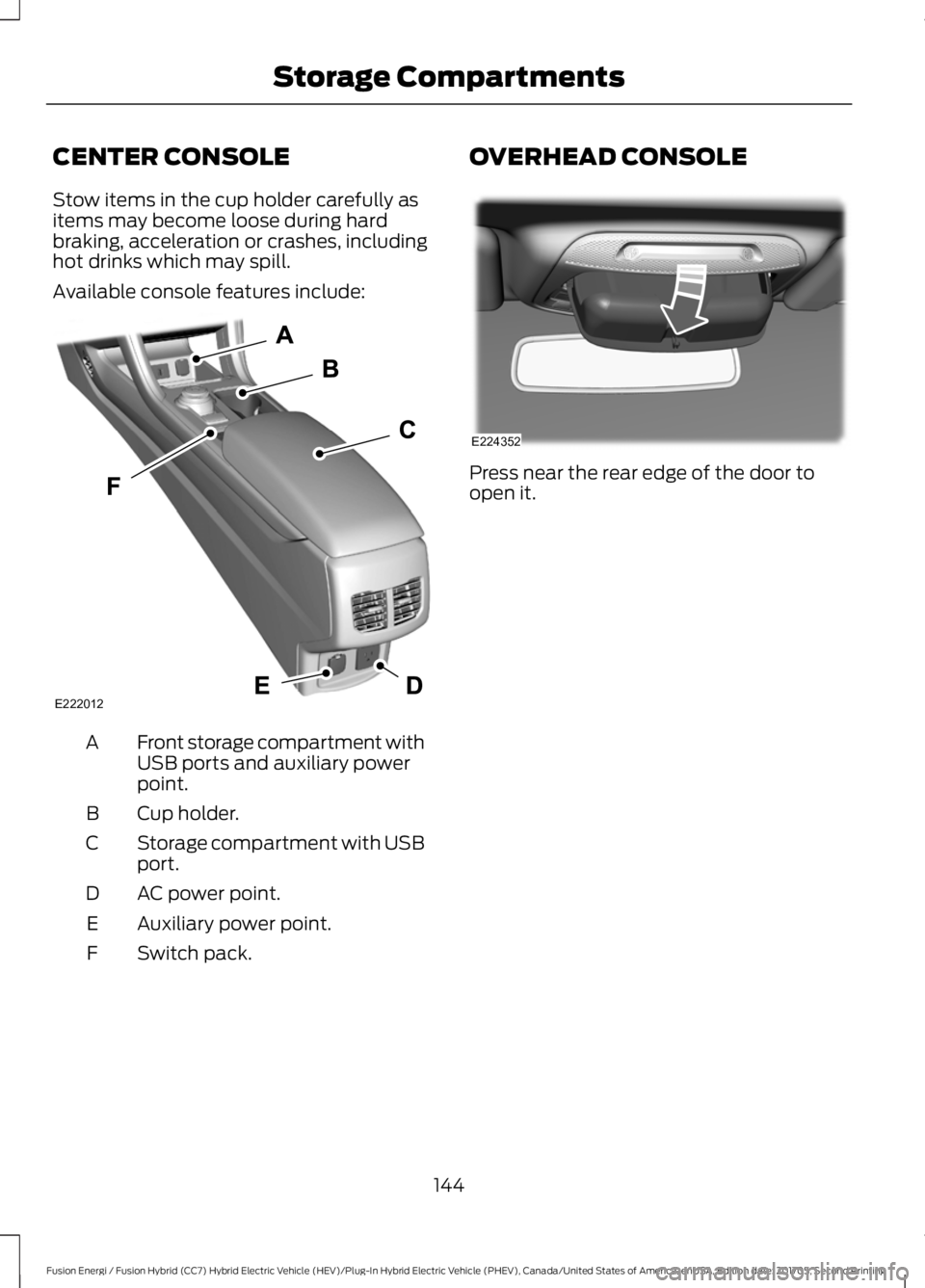 FORD FUSION ENERGI 2018 Owners Manual CENTER CONSOLE
Stow items in the cup holder carefully asitems may become loose during hardbraking, acceleration or crashes, includinghot drinks which may spill.
Available console features include:
Fro FORD FUSION ENERGI 2018 Owners Manual CENTER CONSOLE
Stow items in the cup holder carefully asitems may become loose during hardbraking, acceleration or crashes, includinghot drinks which may spill.
Available console features include:
Fro