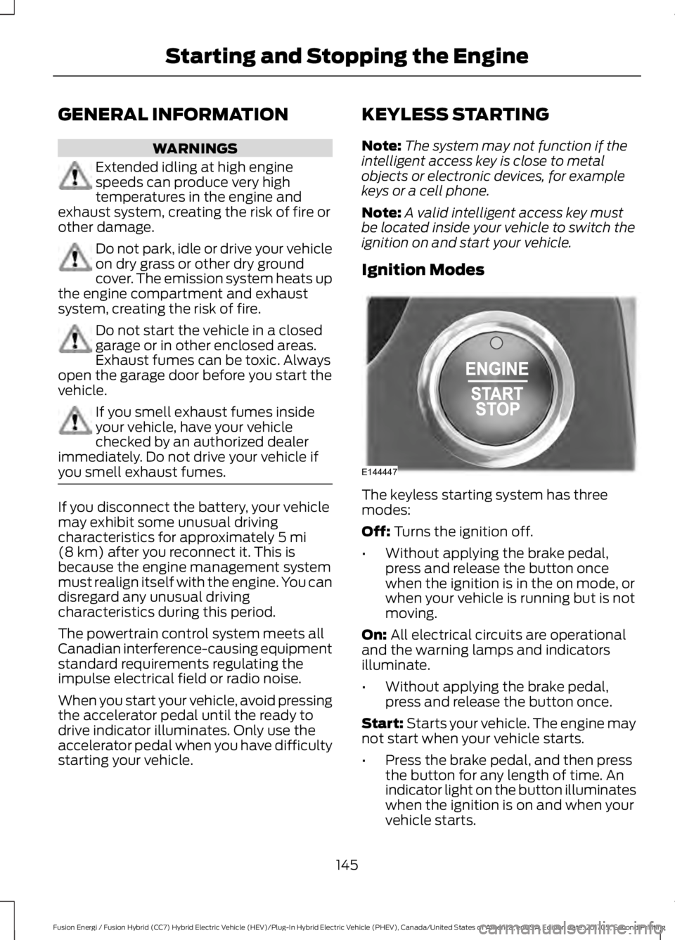 FORD FUSION ENERGI 2018 Owners Manual GENERAL INFORMATION
WARNINGS
Extended idling at high enginespeeds can produce very hightemperatures in the engine andexhaust system, creating the risk of fire orother damage.
Do not park, idle or driv FORD FUSION ENERGI 2018 Owners Manual GENERAL INFORMATION
WARNINGS
Extended idling at high enginespeeds can produce very hightemperatures in the engine andexhaust system, creating the risk of fire orother damage.
Do not park, idle or driv